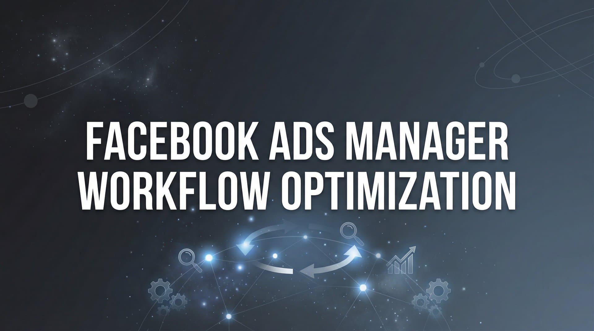 How to Optimize Your Facebook Ads Manager Workflow: A Step-by-Step Guide