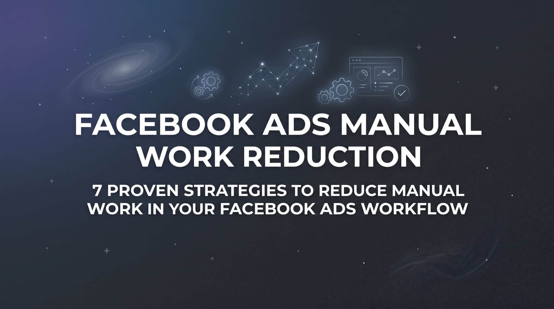 Featured image for 7 Proven Strategies to Reduce Manual Work in Your Facebook Ads Workflow