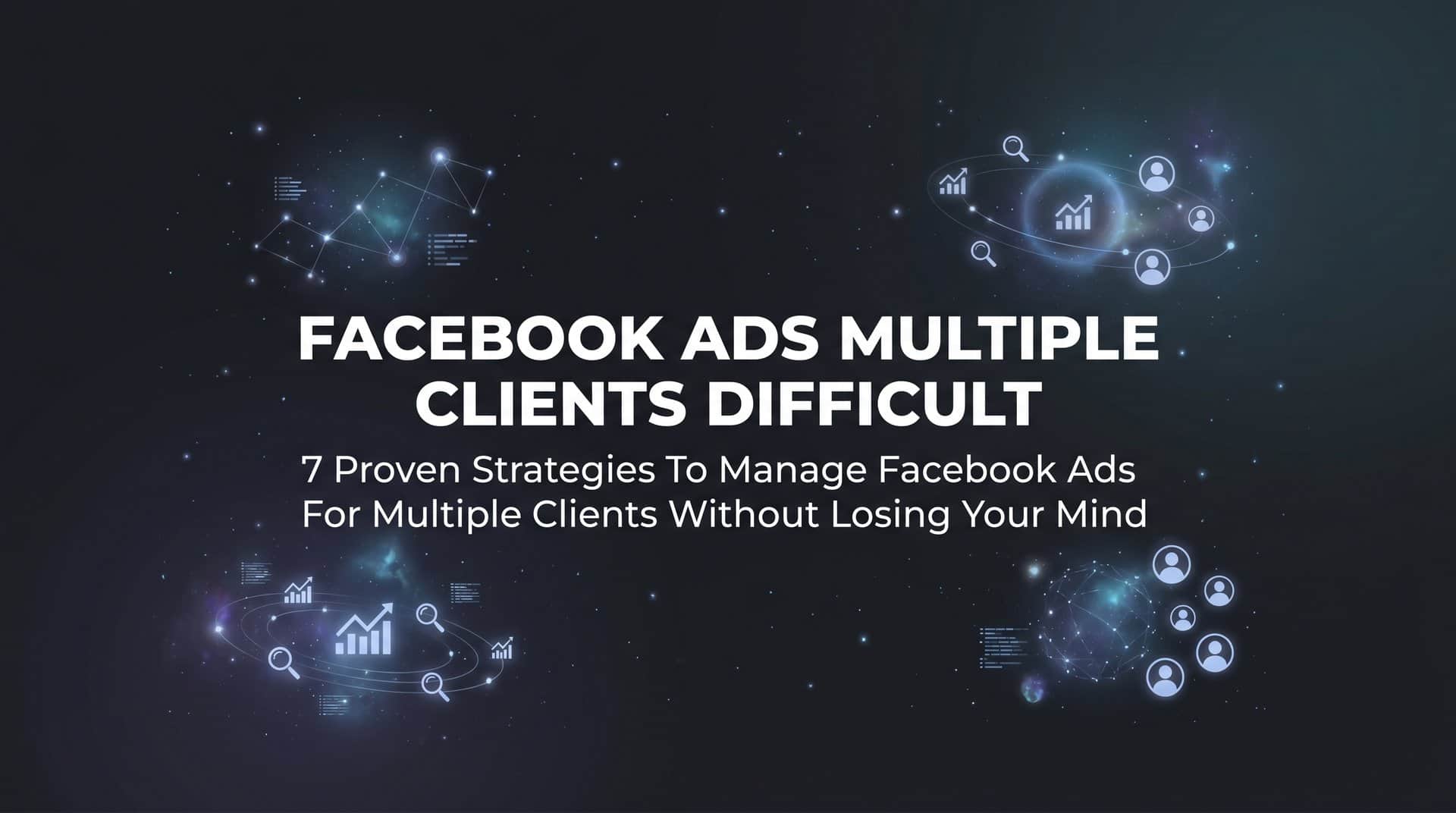 Featured image for 7 Proven Strategies to Manage Facebook Ads for Multiple Clients Without Losing Your Mind