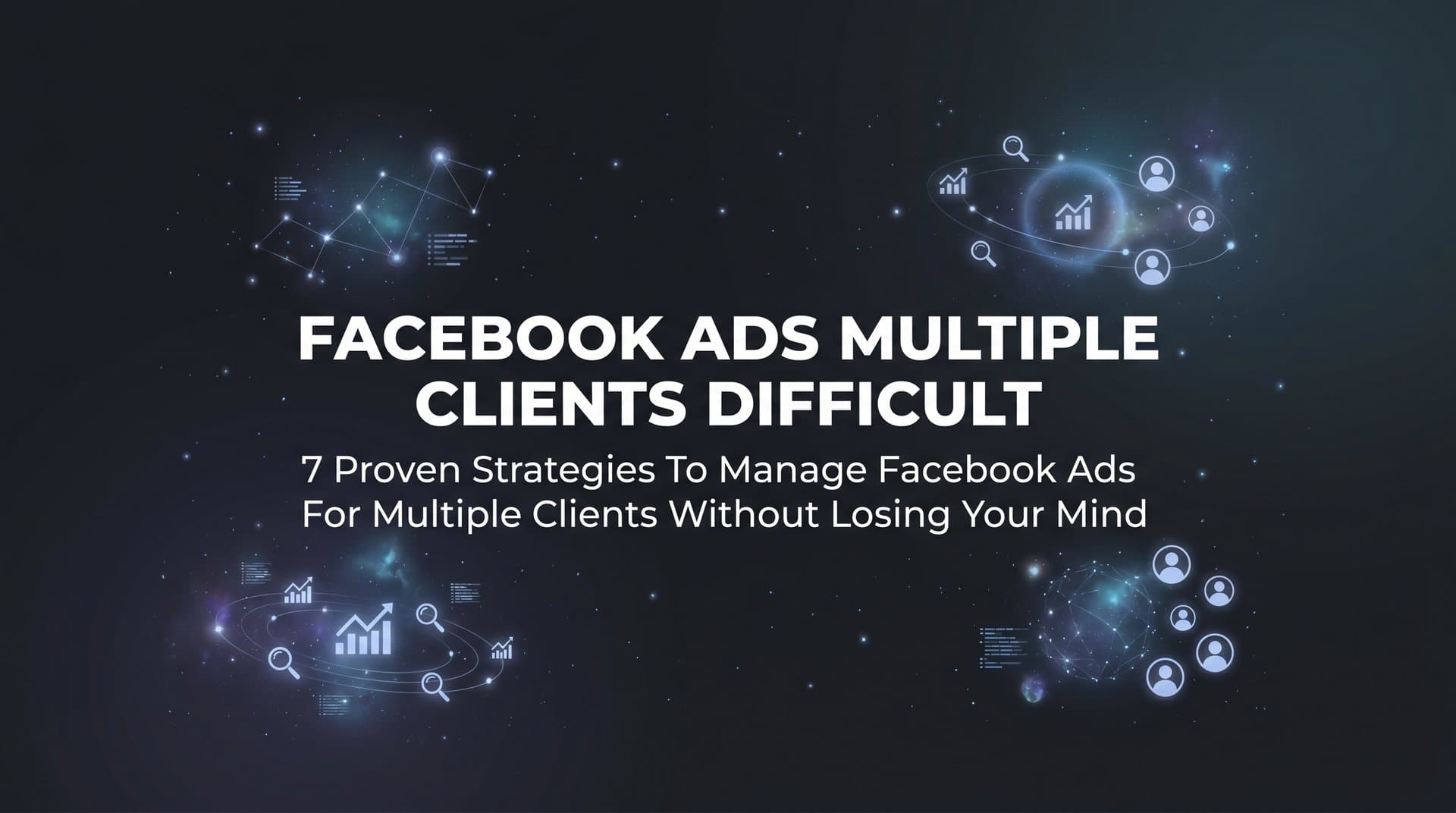 Featured image for 7 Proven Strategies to Manage Facebook Ads for Multiple Clients Without Losing Your Mind