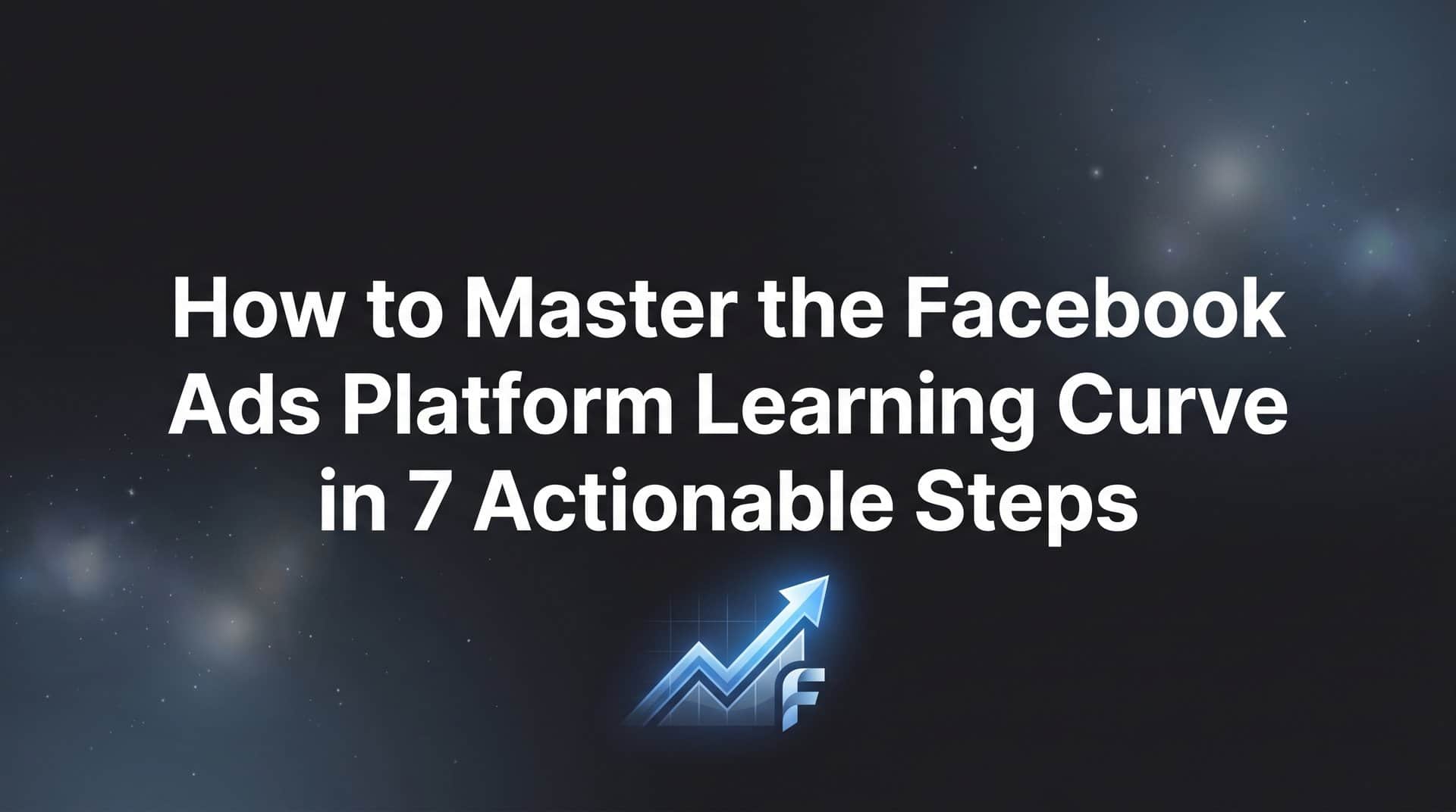 Featured image for How to Master the Facebook Ads Platform Learning Curve in 7 Actionable Steps