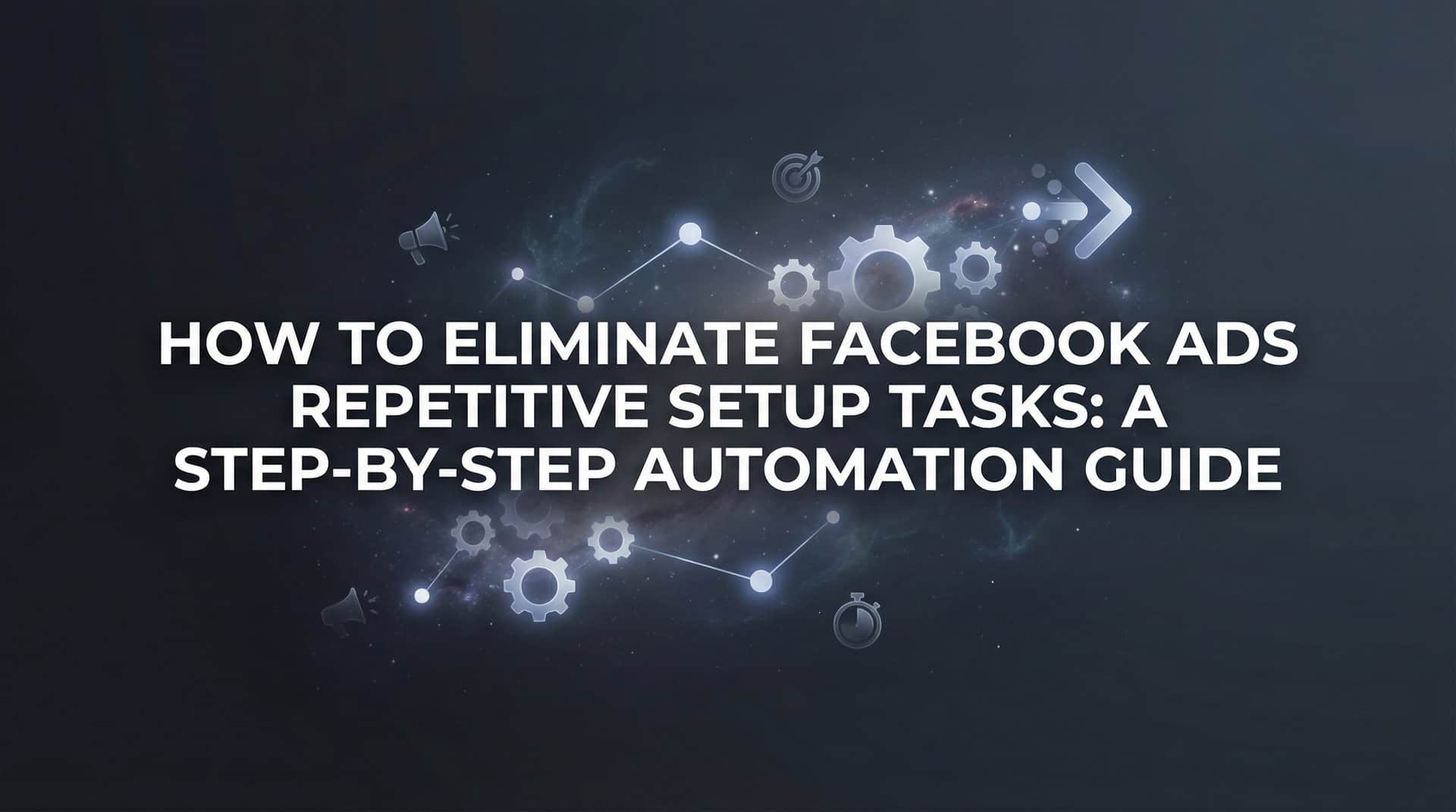 Featured image for How to Eliminate Facebook Ads Repetitive Setup Tasks: A Step-by-Step Automation Guide