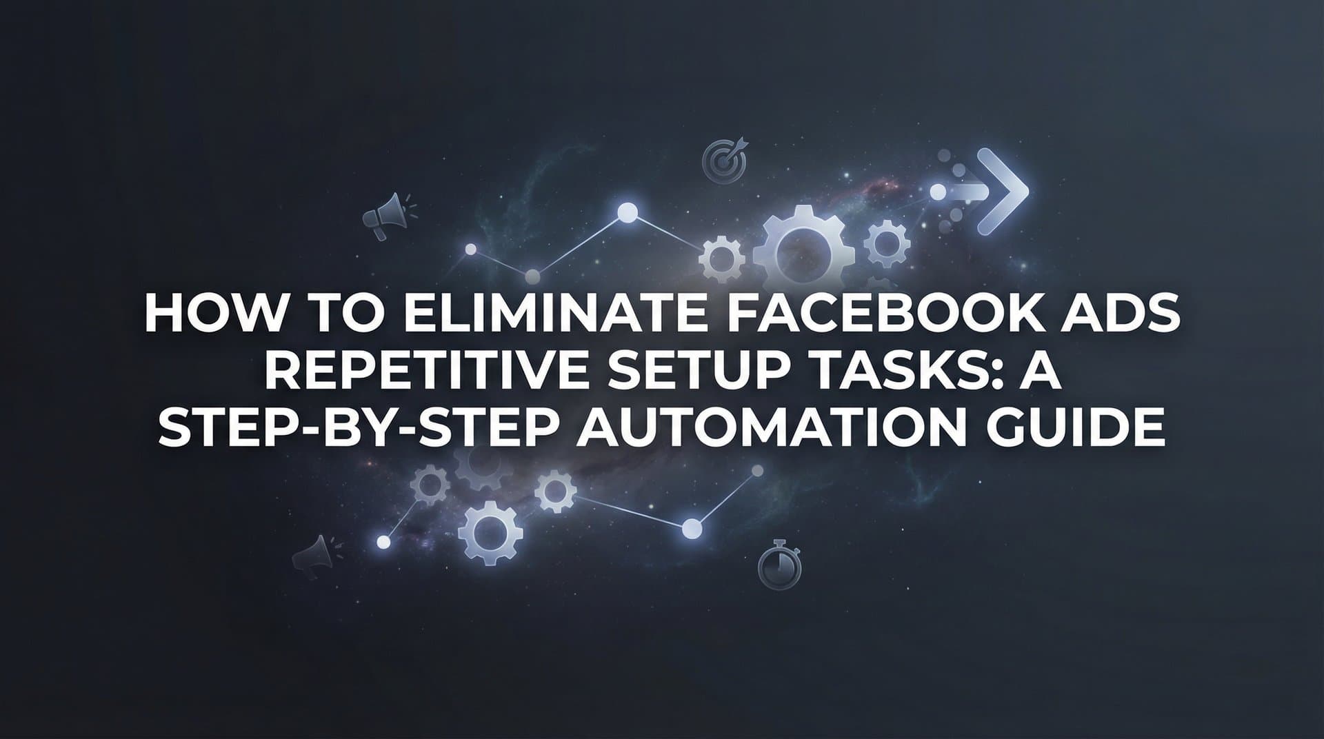 Featured image for How to Eliminate Facebook Ads Repetitive Setup Tasks: A Step-by-Step Automation Guide