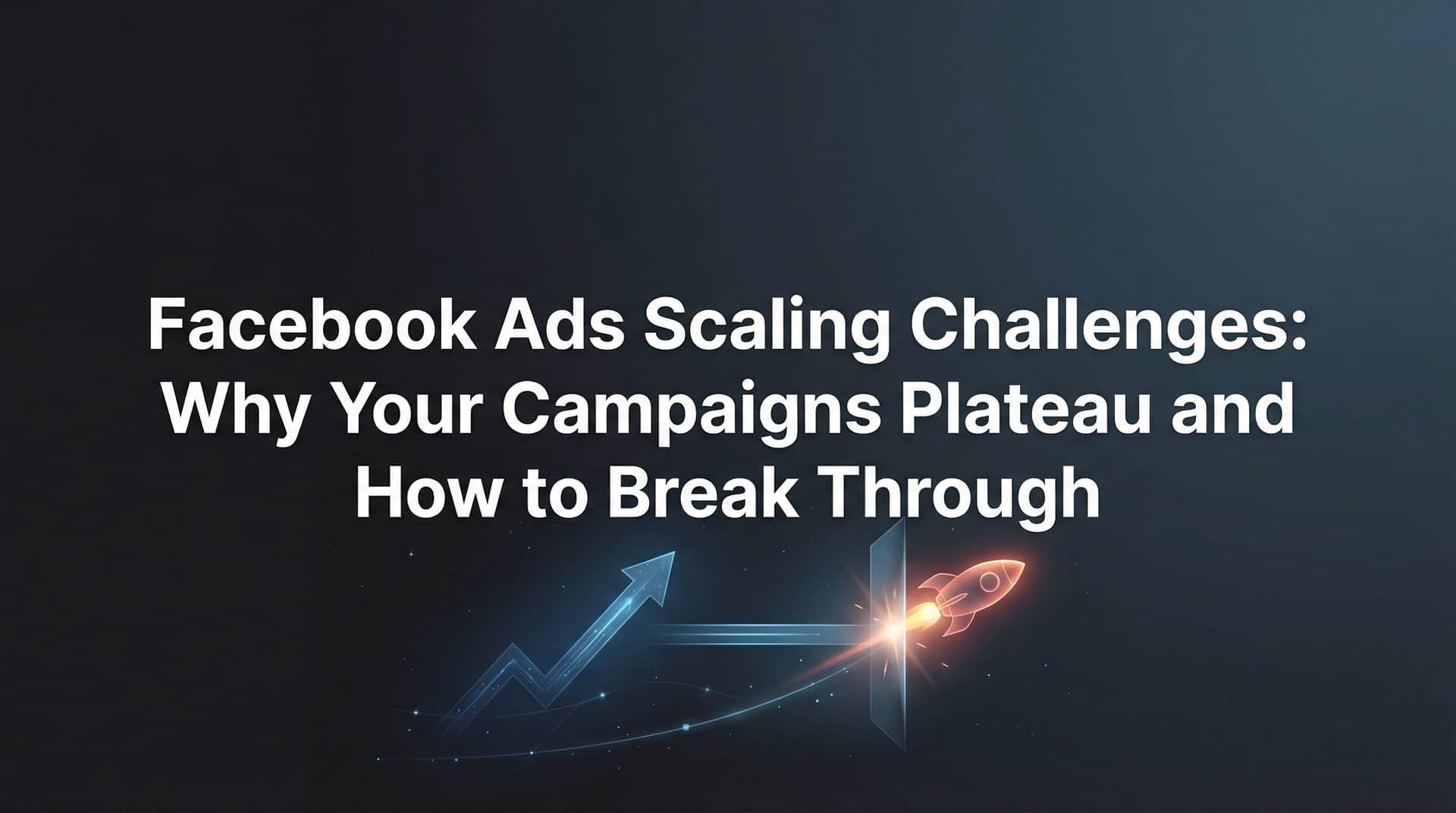 Featured image for Facebook Ads Scaling Challenges: Why Your Campaigns Plateau and How to Break Through