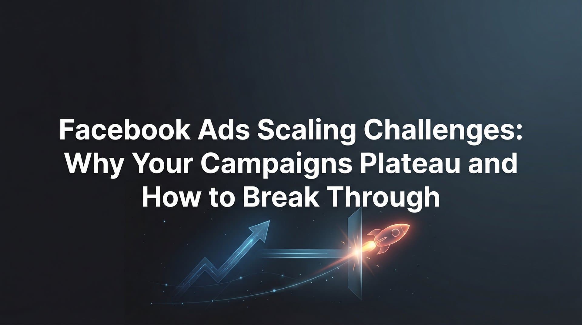 Featured image for Facebook Ads Scaling Challenges: Why Your Campaigns Plateau and How to Break Through
