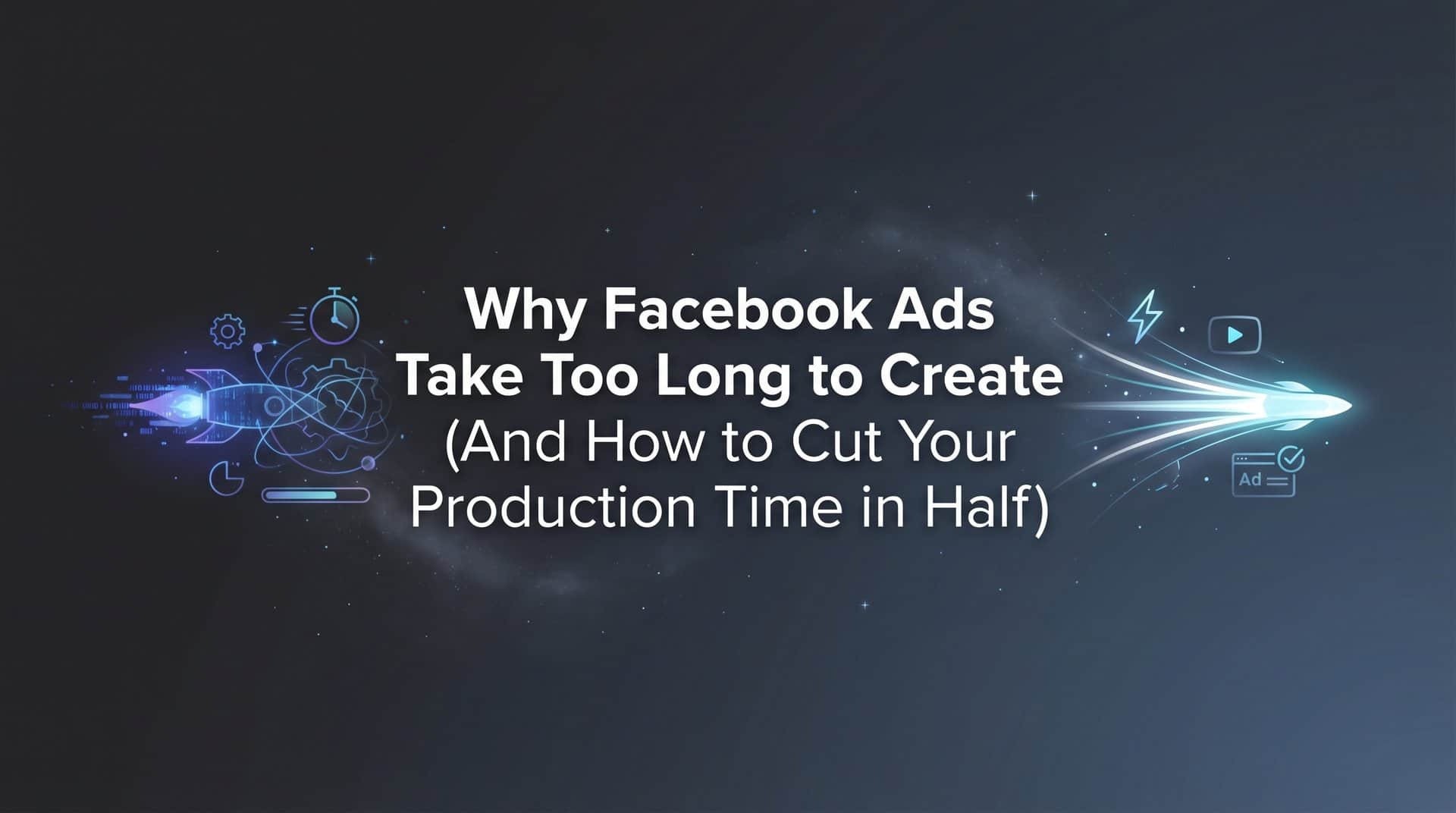 Featured image for Why Facebook Ads Take Too Long to Create (And How to Cut Your Production Time in Half)