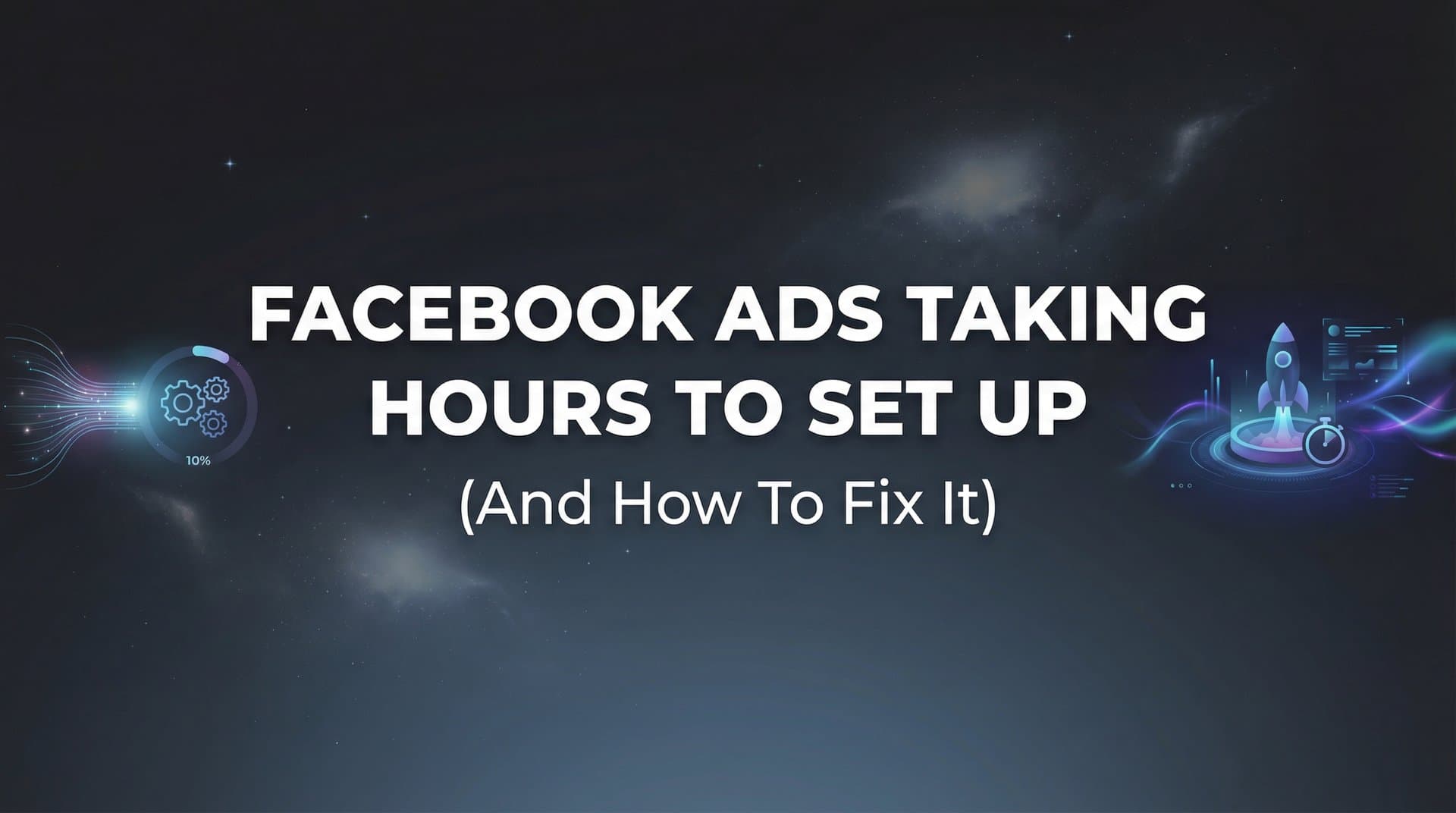 Featured image for Why Are Your Facebook Ads Taking Hours to Set Up? (And How to Fix It)