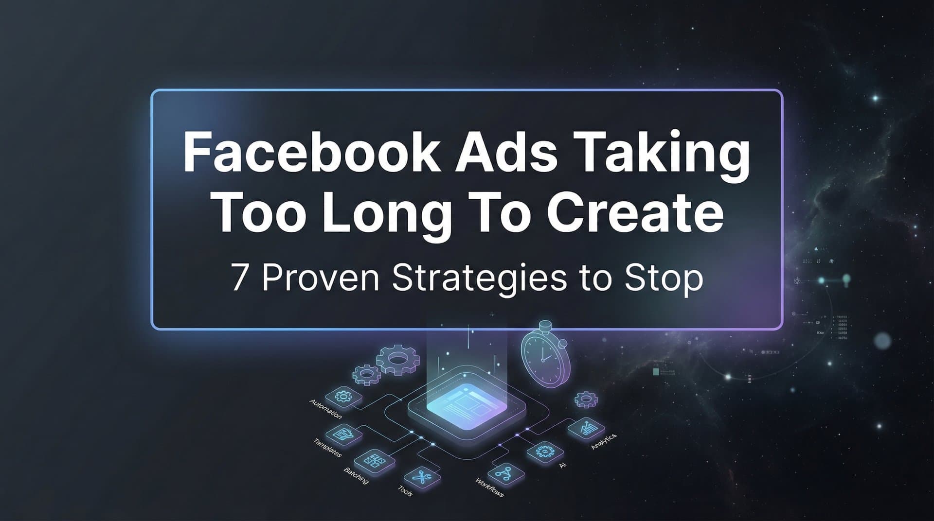 Featured image for 7 Proven Strategies to Stop Facebook Ads Taking Too Long to Create