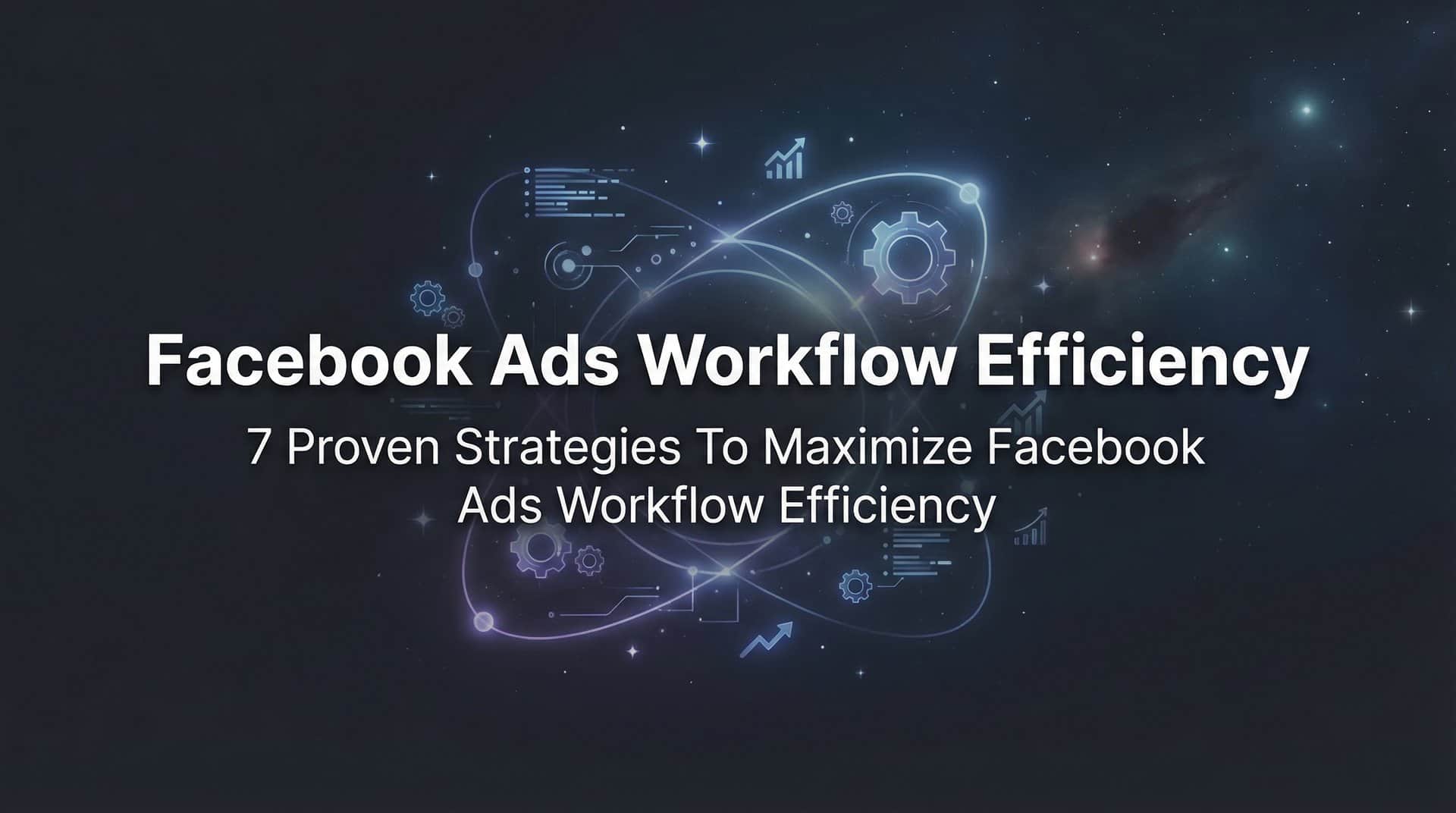 Featured image for 7 Proven Strategies to Maximize Facebook Ads Workflow Efficiency