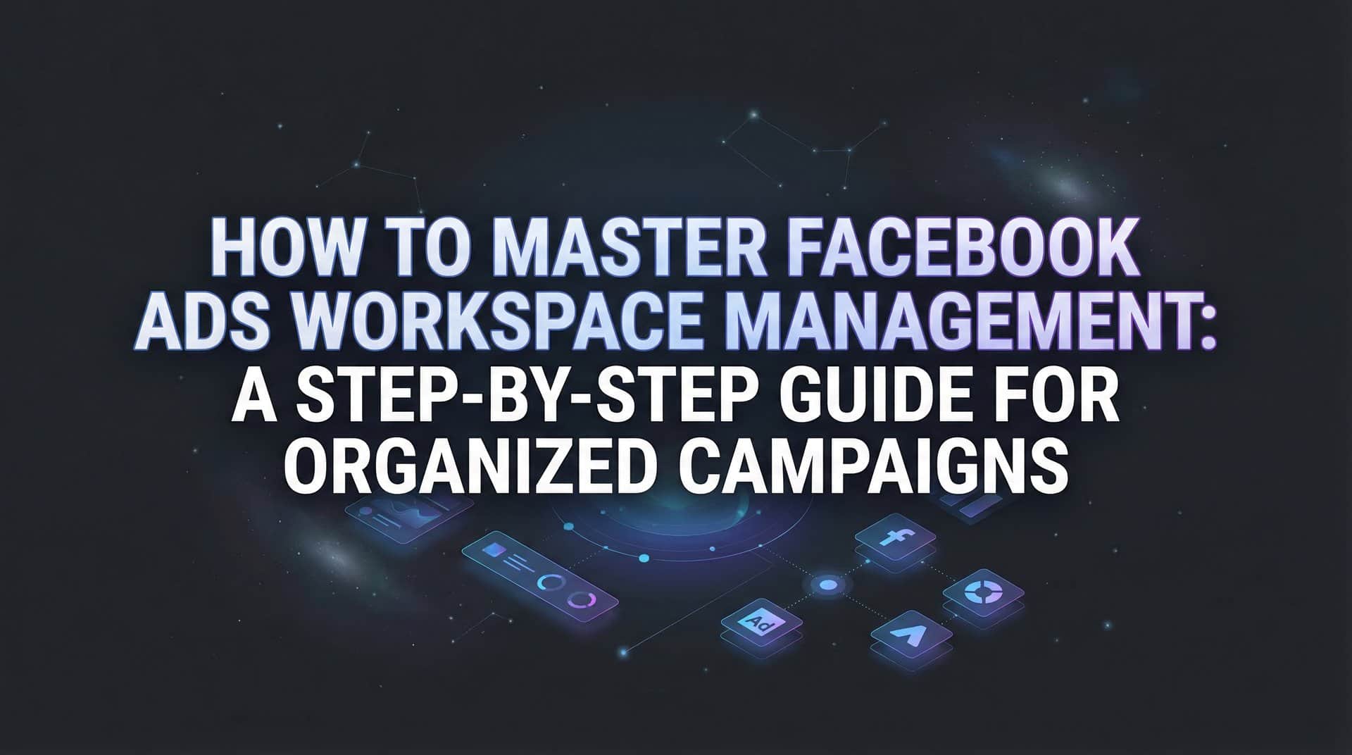 Featured image for How to Master Facebook Ads Workspace Management: A Step-by-Step Guide for Organized Campaigns