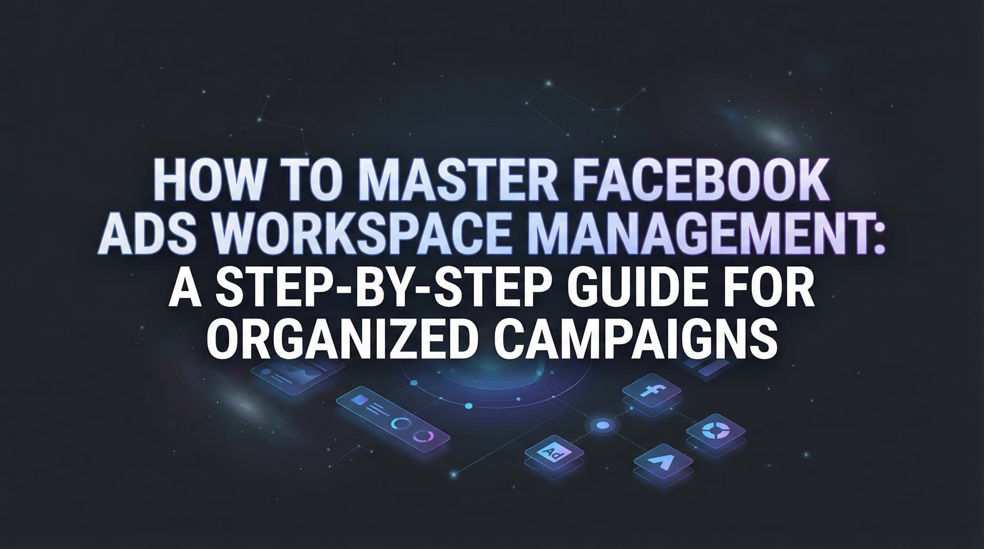 Featured image for How to Master Facebook Ads Workspace Management: A Step-by-Step Guide for Organized Campaigns