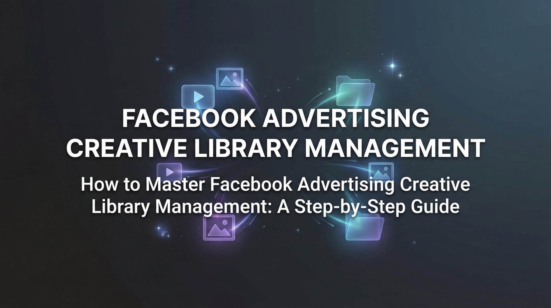 Featured image for How to Master Facebook Advertising Creative Library Management: A Step-by-Step Guide