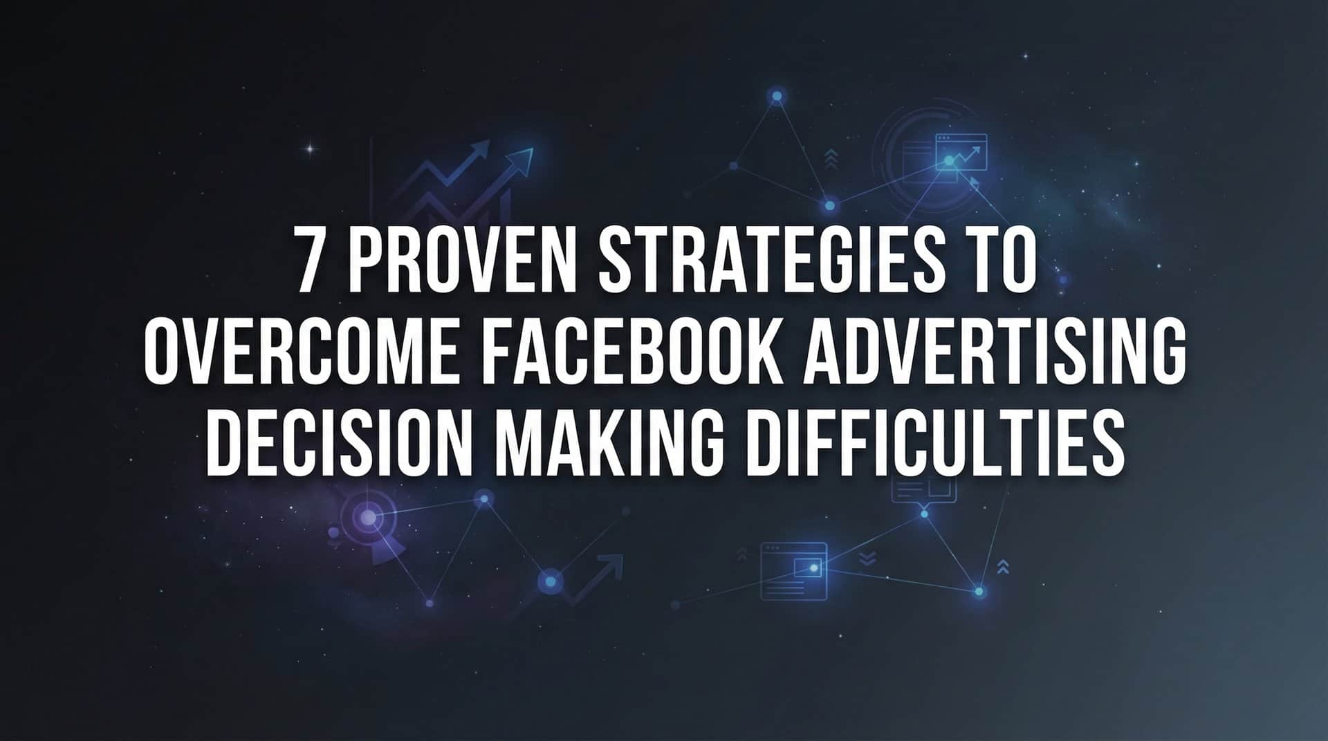 Featured image for 7 Proven Strategies to Overcome Facebook Advertising Decision Making Difficulties