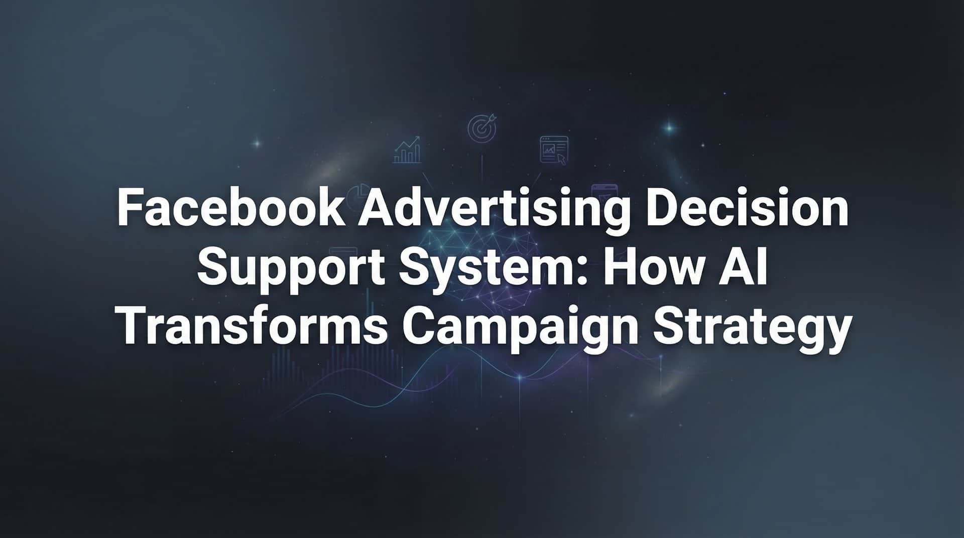 Facebook Advertising Decision Support System: How AI Transforms Campaign Strategy