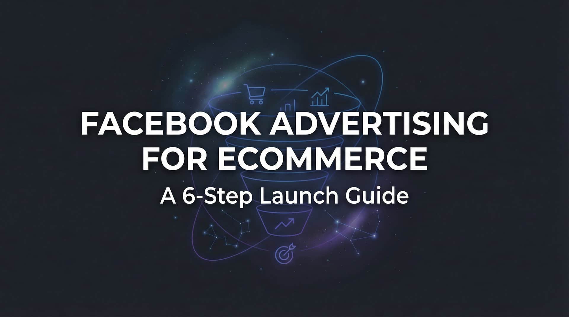 Featured image for How to Master Facebook Advertising for Ecommerce: A 6-Step Launch Guide