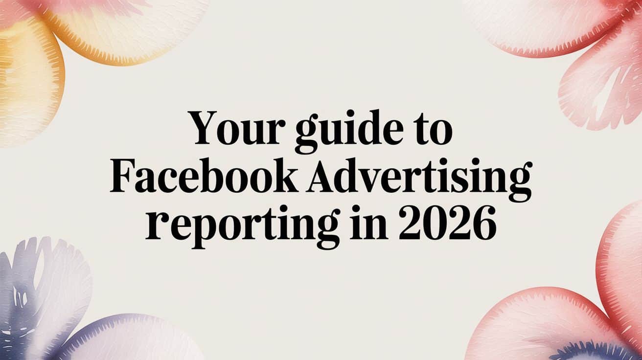 Featured image for Your Guide to Facebook Advertising Reporting in 2026