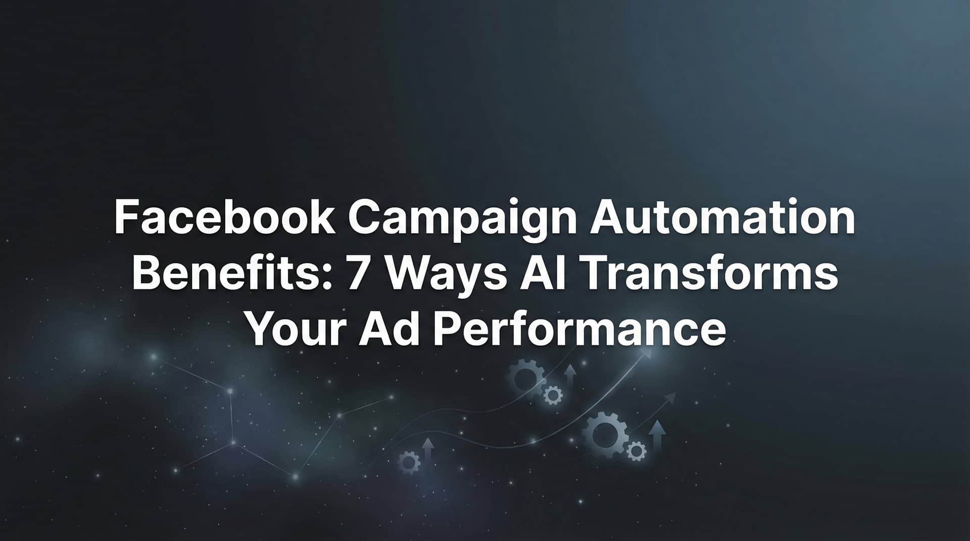 Featured image for Facebook Campaign Automation Benefits: 7 Ways AI Transforms Your Ad Performance