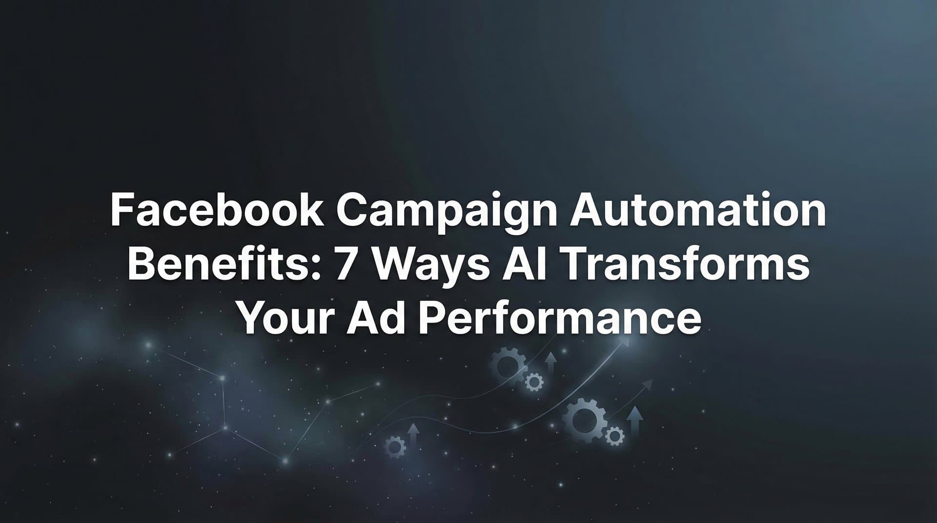 Featured image for Facebook Campaign Automation Benefits: 7 Ways AI Transforms Your Ad Performance