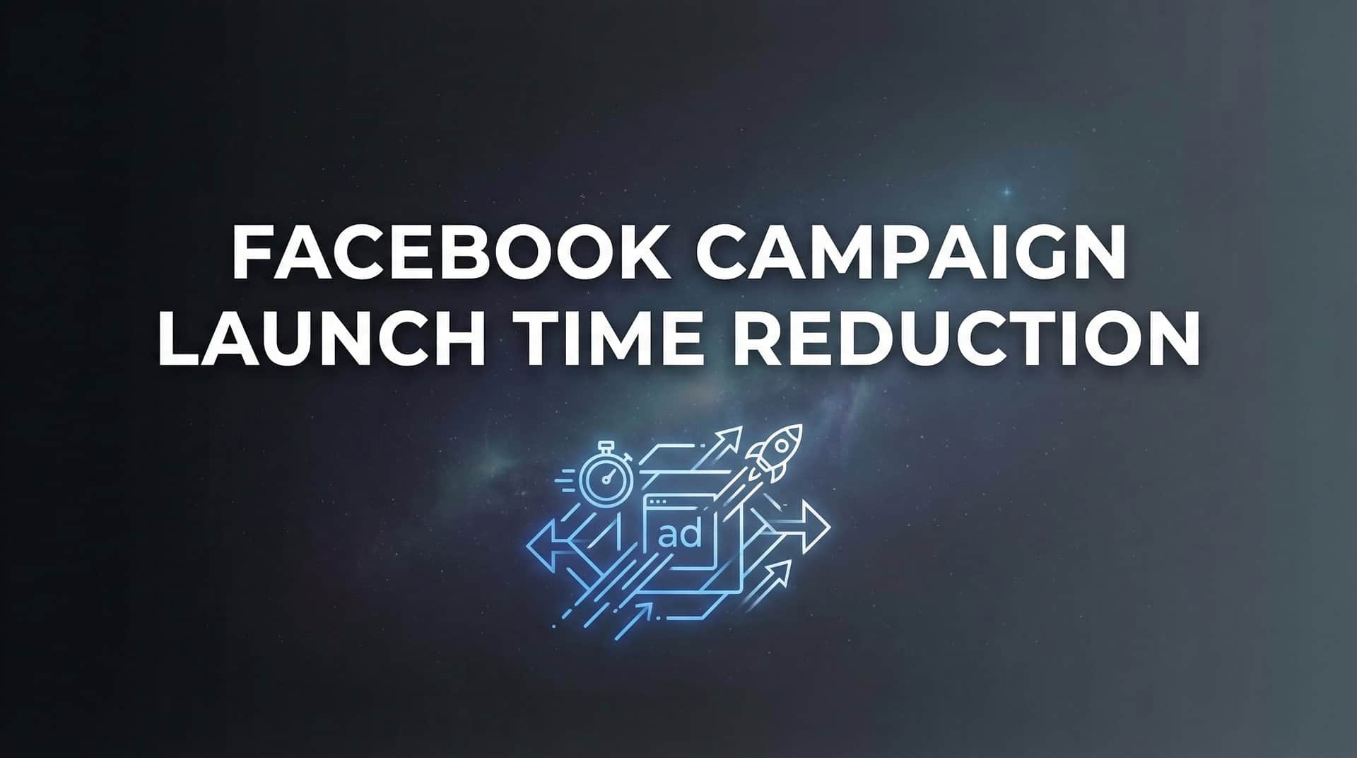 Featured image for 7 Proven Strategies to Slash Your Facebook Campaign Launch Time
