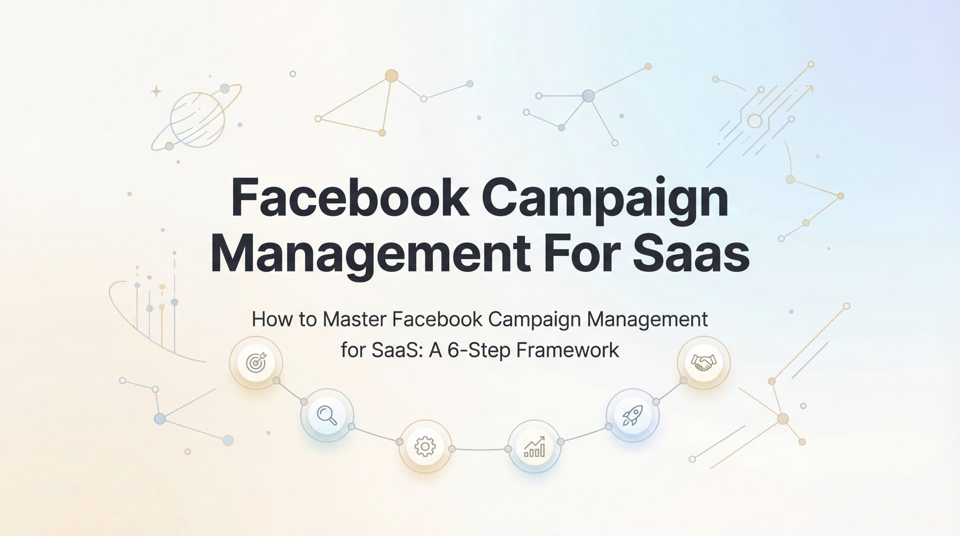 How to Master Facebook Campaign Management for SaaS: A 6-Step Framework