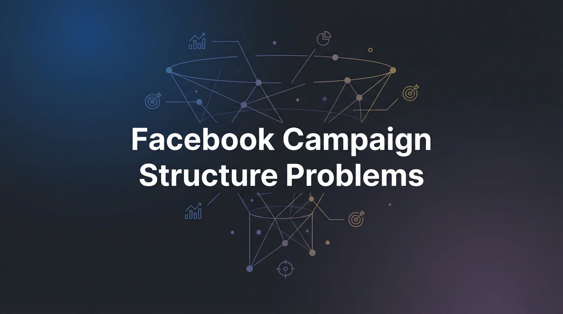 7 Facebook Campaign Structure Problems Killing Your Ad Performance (And How to Fix Them)