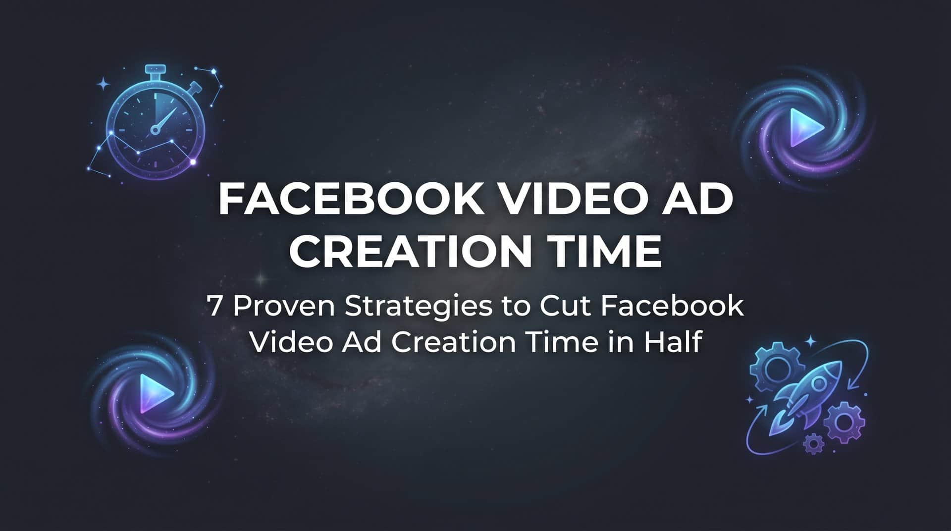 Featured image for 7 Proven Strategies to Cut Facebook Video Ad Creation Time in Half