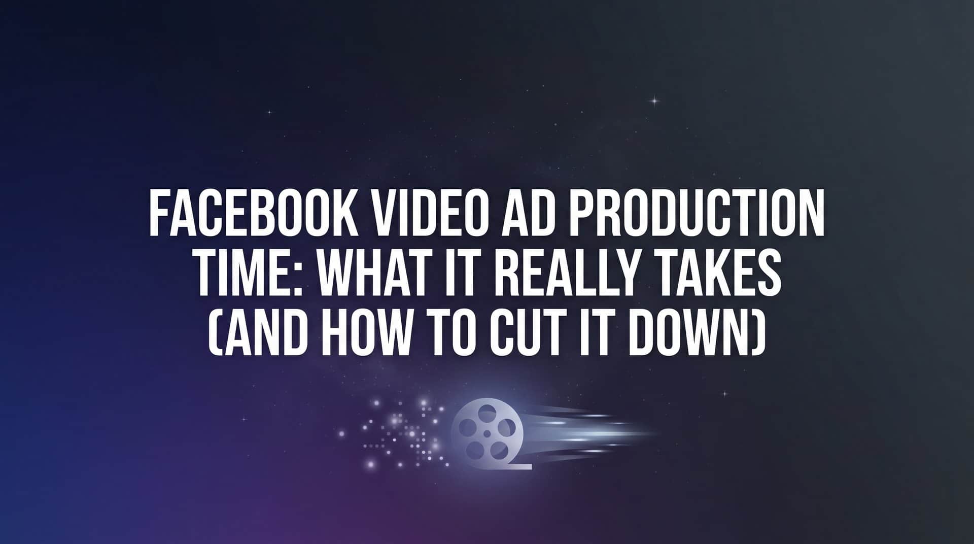 Featured image for Facebook Video Ad Production Time: What It Really Takes (And How to Cut It Down)