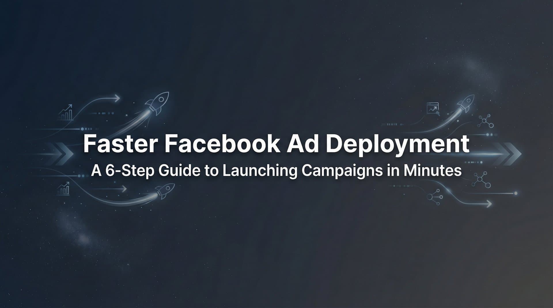 Featured image for How to Achieve Faster Facebook Ad Deployment: A 6-Step Guide to Launching Campaigns in Minutes
