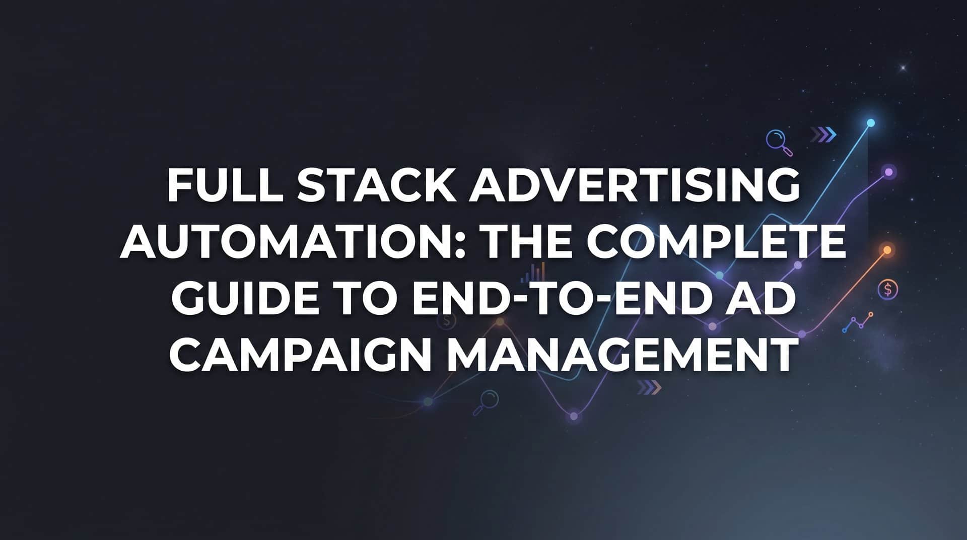 Featured image for Full Stack Advertising Automation: The Complete Guide to End-to-End Ad Campaign Management