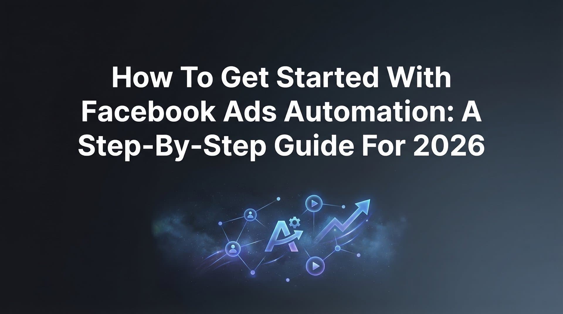 Featured image for How to Get Started with Facebook Ads Automation: A Step-by-Step Guide for 2026