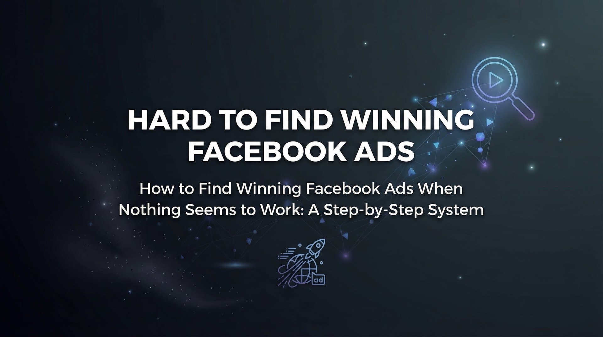 How to Find Winning Facebook Ads When Nothing Seems to Work: A Step-by-Step System