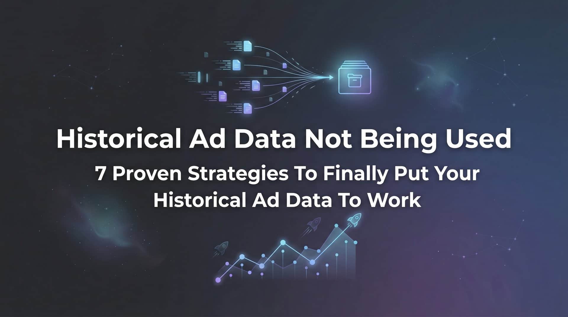 Featured image for 7 Proven Strategies to Finally Put Your Historical Ad Data to Work