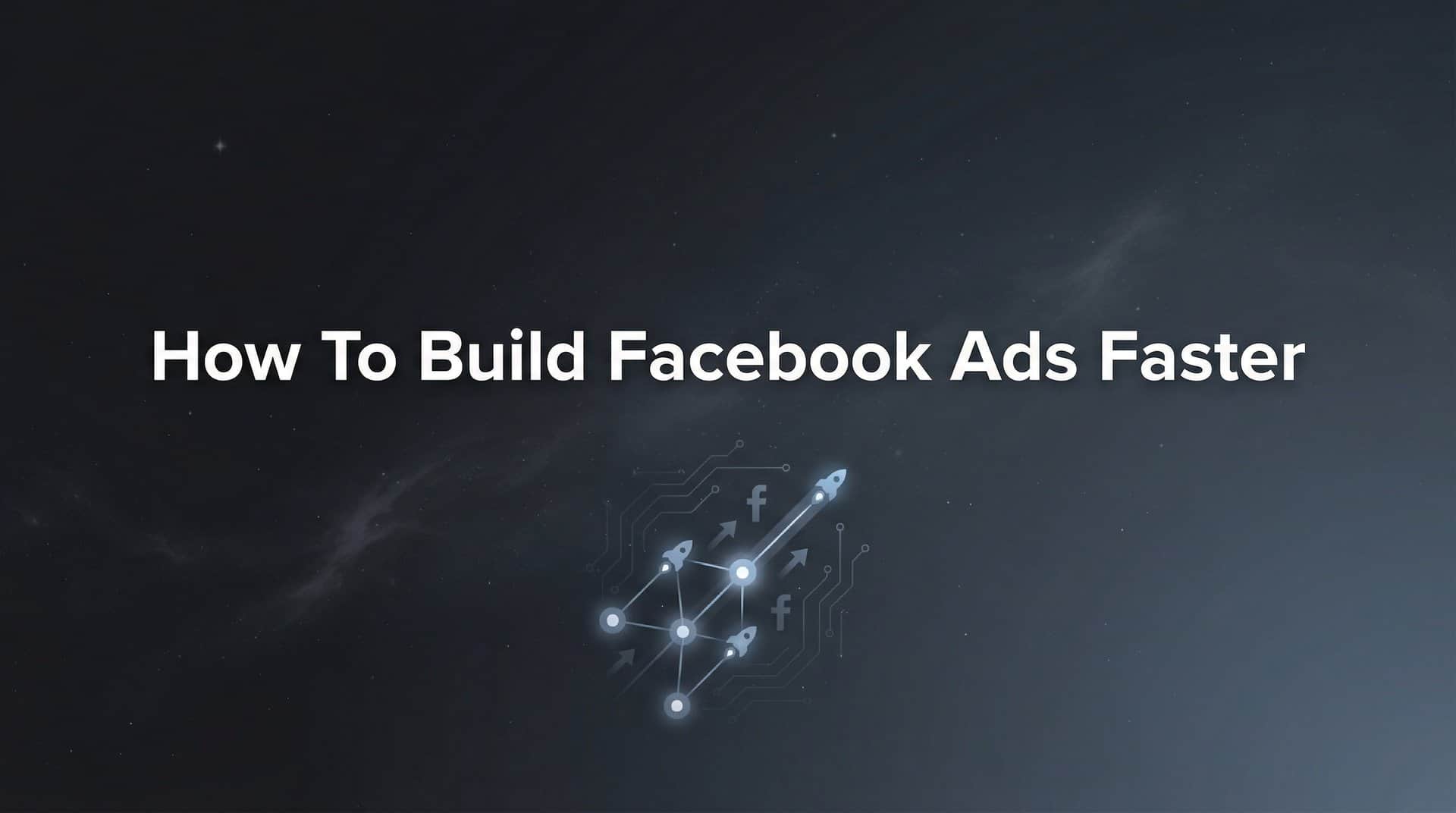 Featured image for How to Build Facebook Ads Faster: A 6-Step System for Rapid Campaign Launches