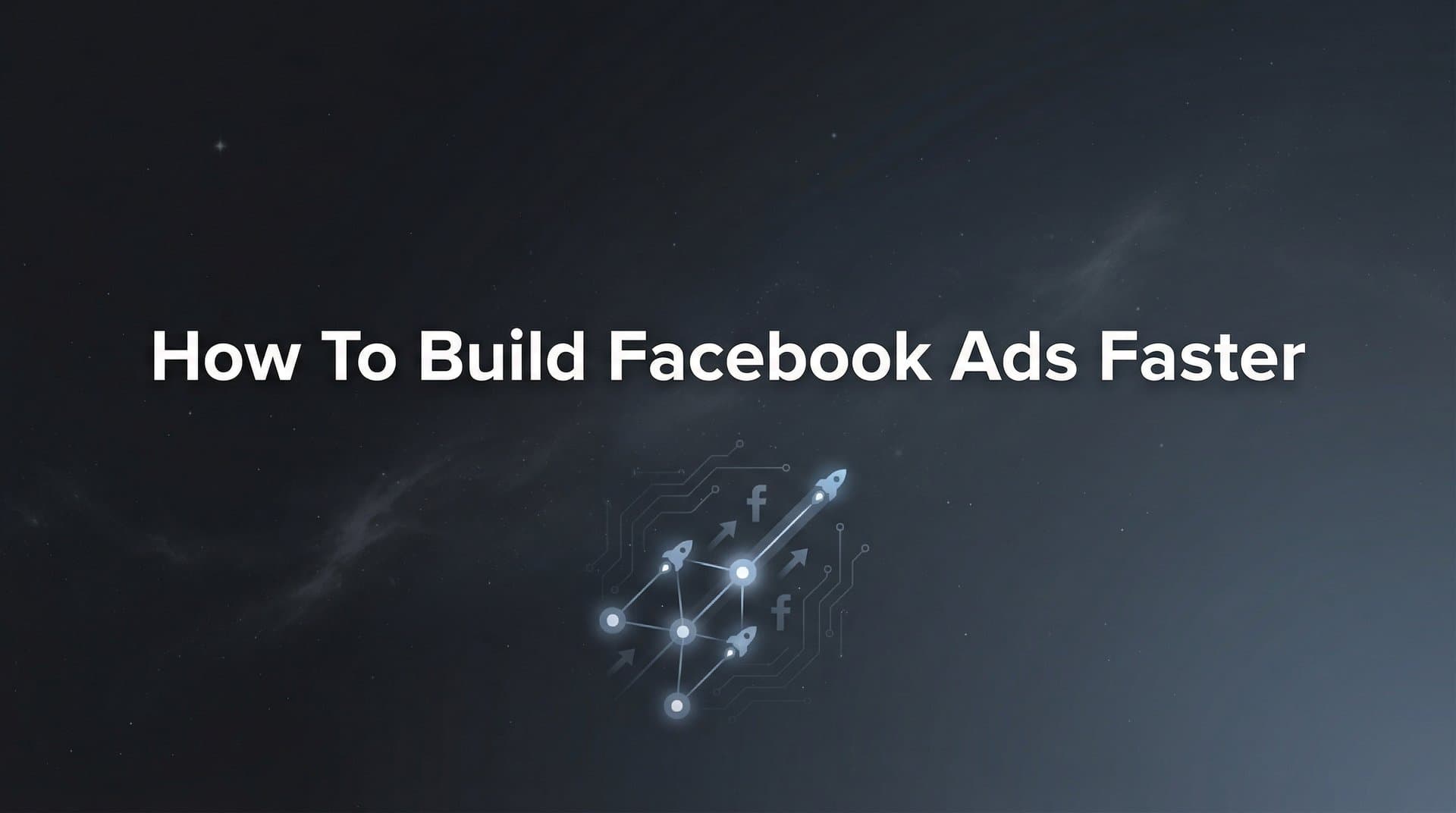 Featured image for How to Build Facebook Ads Faster: A 6-Step System for Rapid Campaign Launches