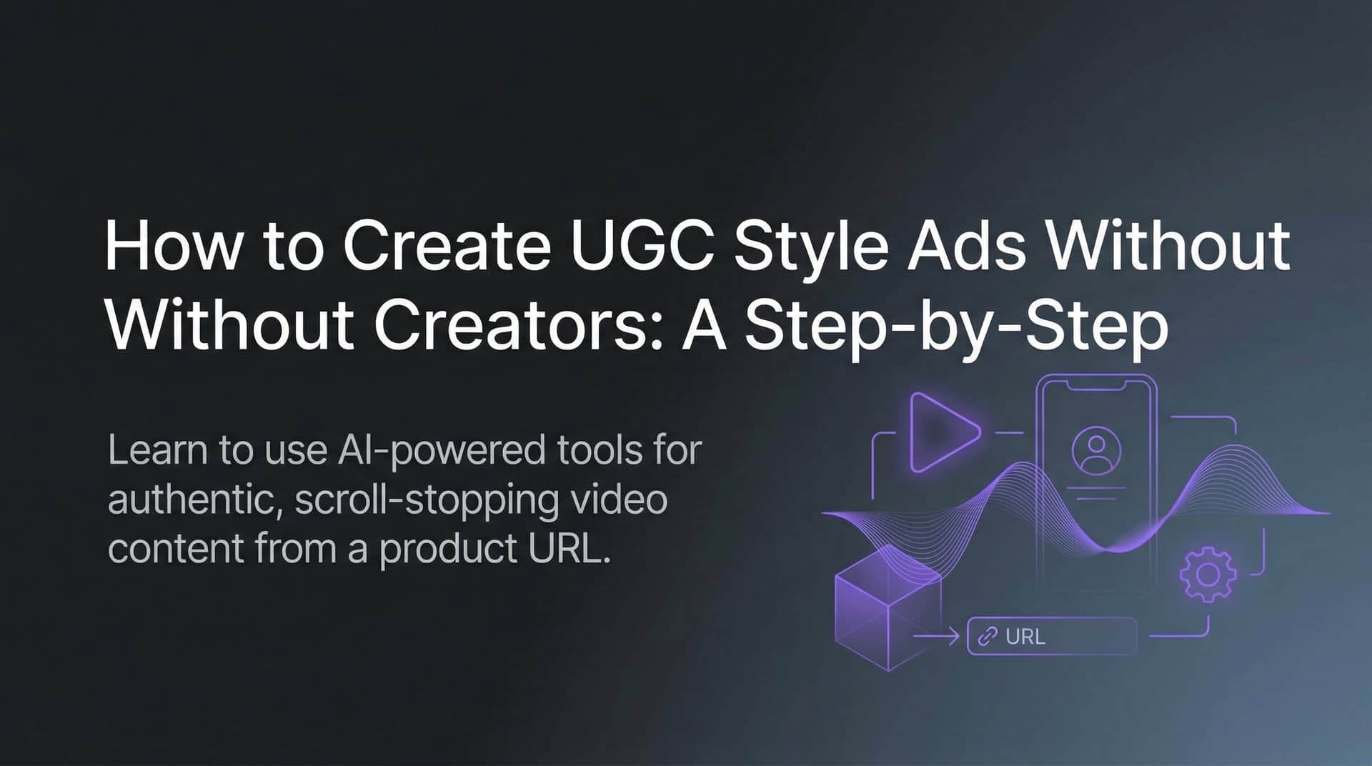 How to Create UGC Style Ads Without Creators: A Step-by-Step Guide
