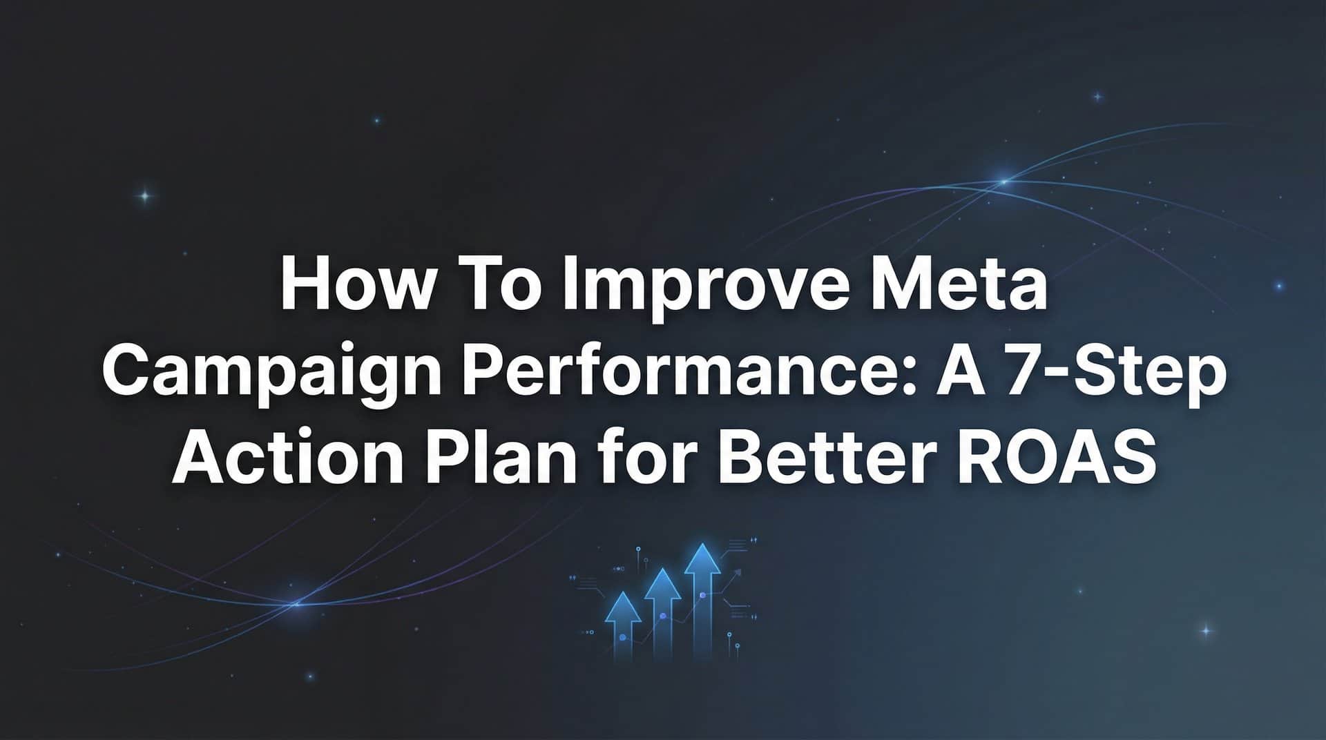 Featured image for How to Improve Meta Campaign Performance: A 7-Step Action Plan for Better ROAS