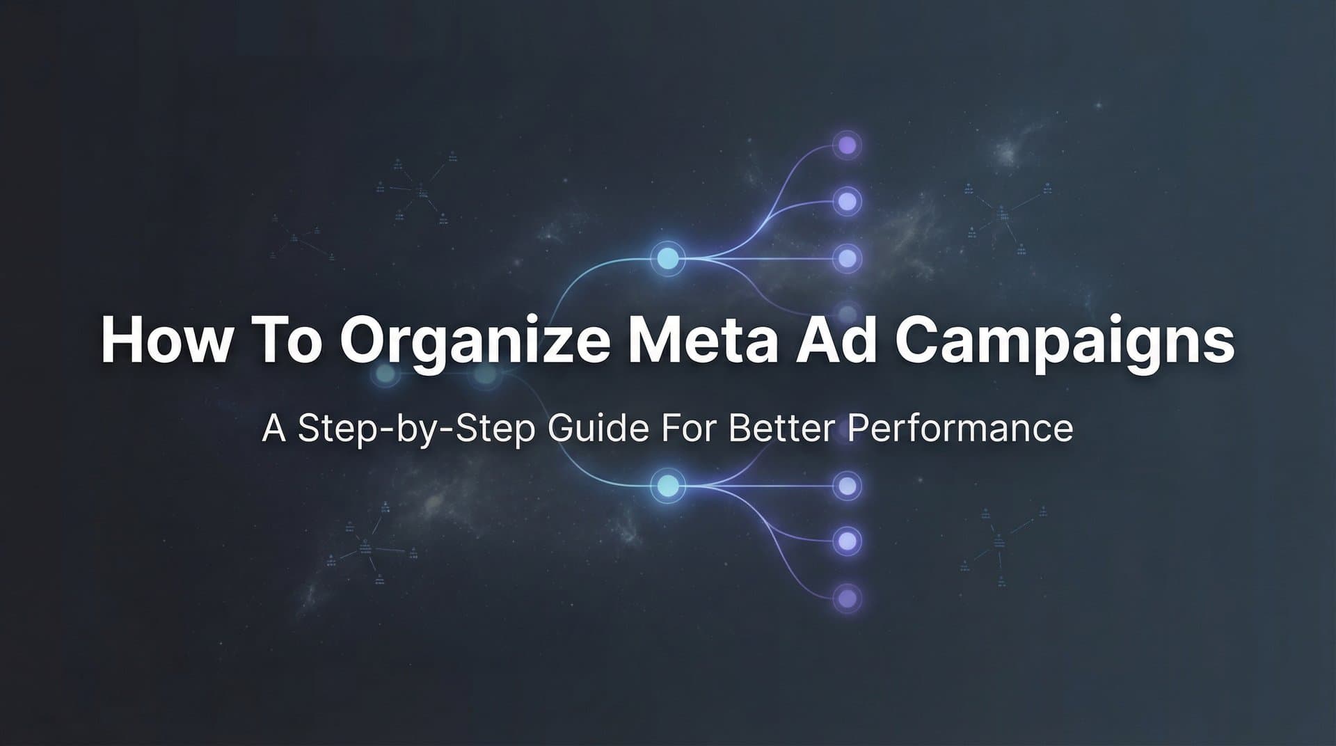 How to Organize Meta Ad Campaigns: A Step-by-Step Guide for Better Performance