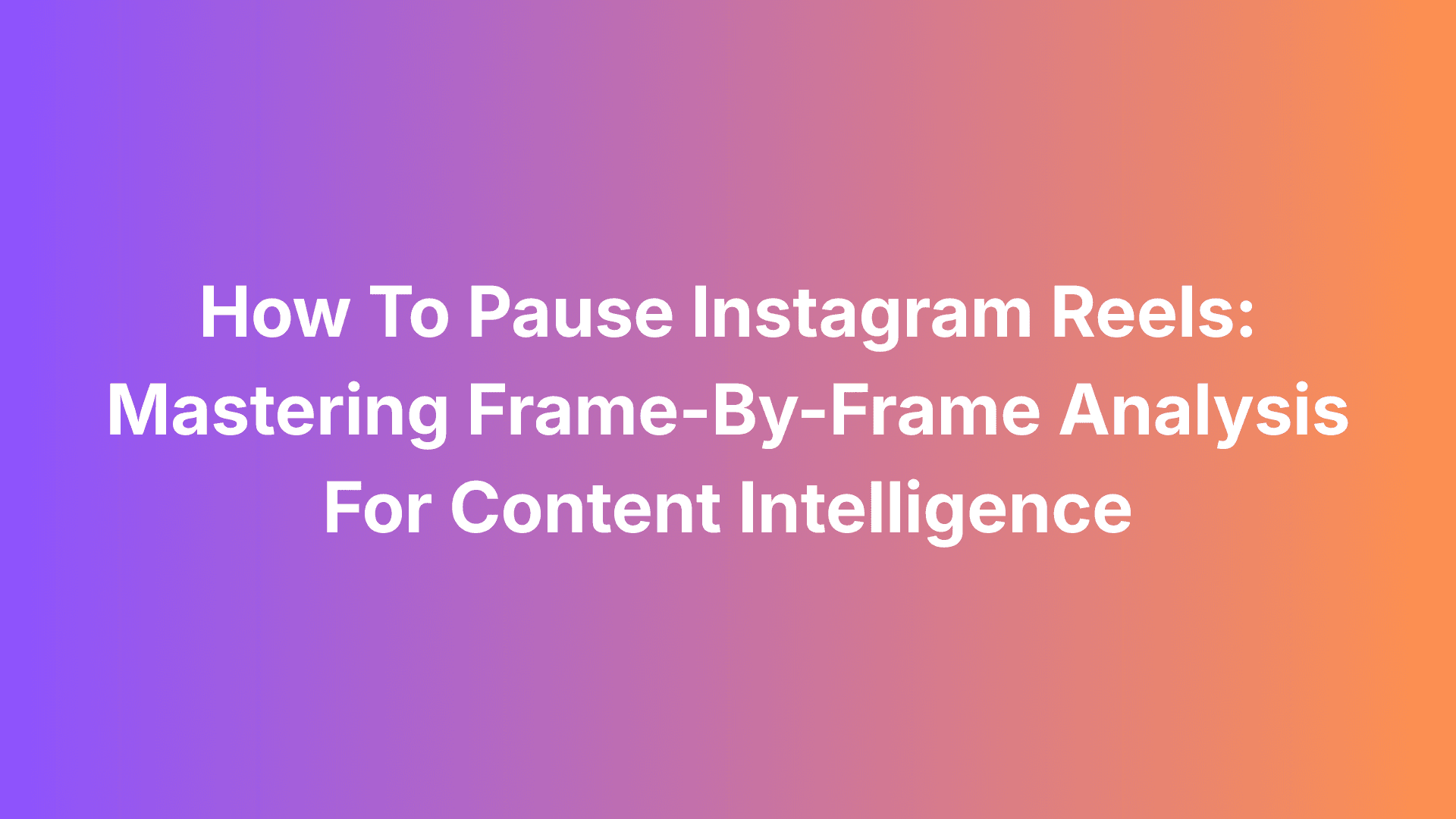 How To Pause Instagram Reels: Mastering Frame-By-Frame Analysis For Content Intelligence