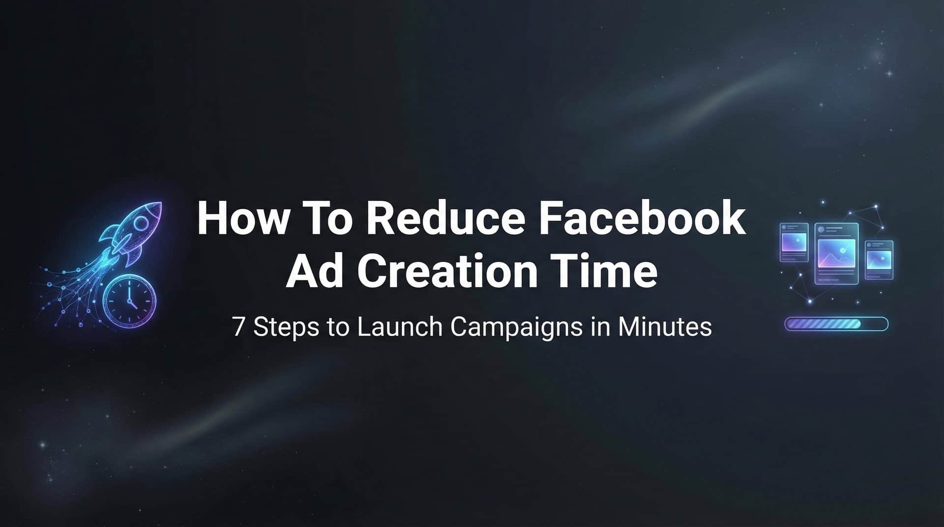 Featured image for How to Reduce Facebook Ad Creation Time: 7 Steps to Launch Campaigns in Minutes