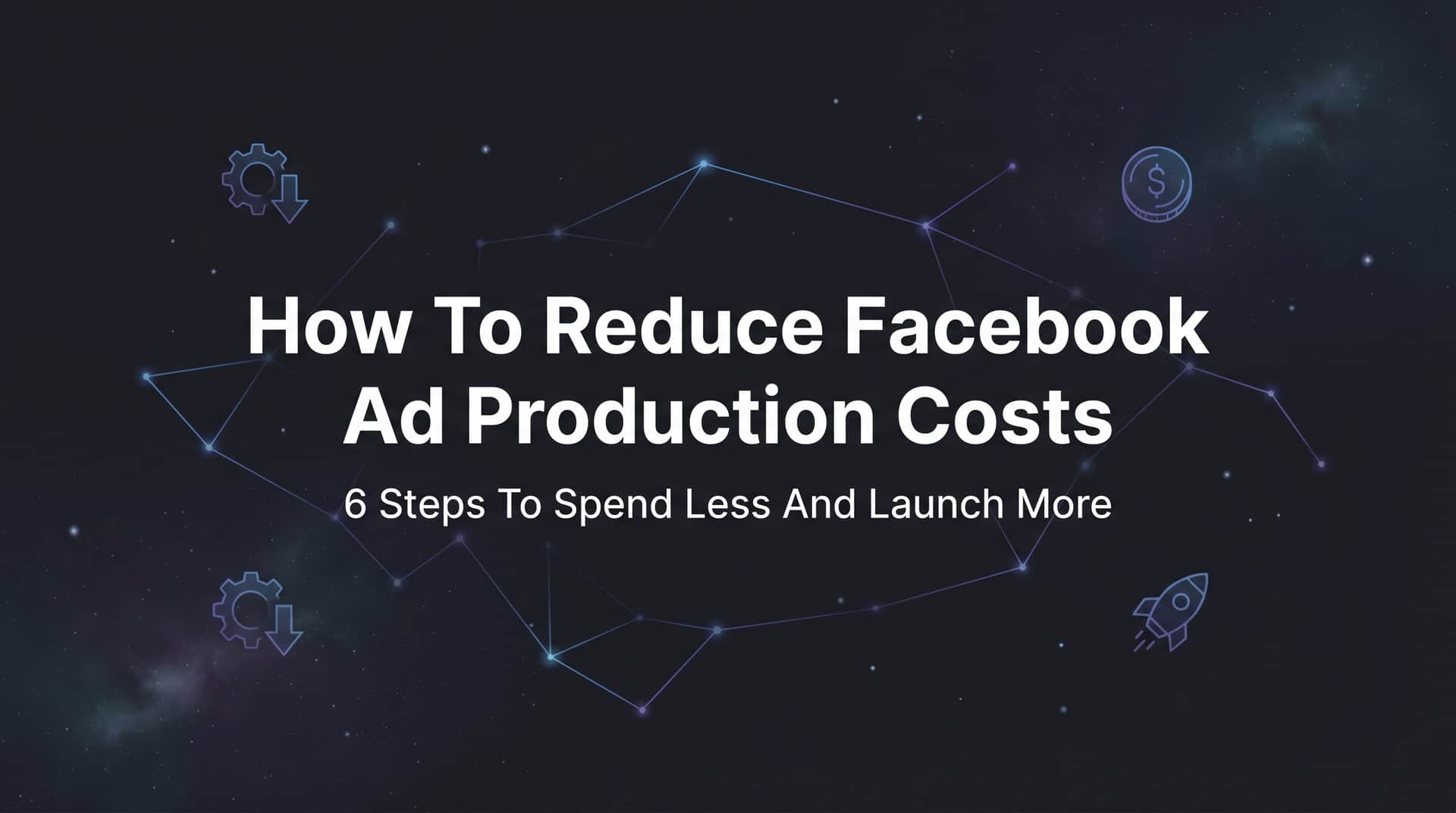 Featured image for How to Reduce Facebook Ad Production Costs: 6 Steps to Spend Less and Launch More