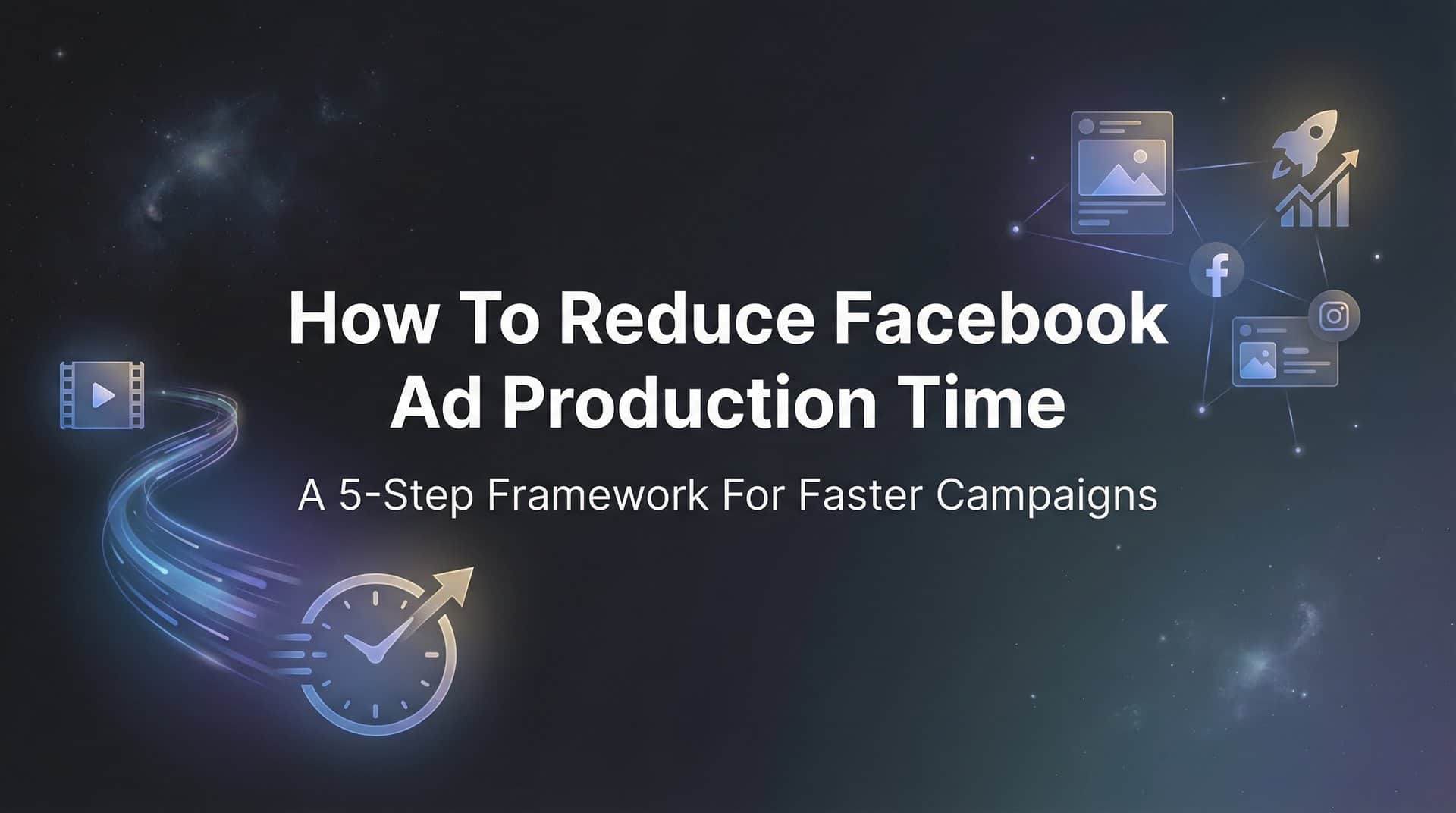 Featured image for How to Reduce Facebook Ad Production Time: A 5-Step Framework for Faster Campaigns