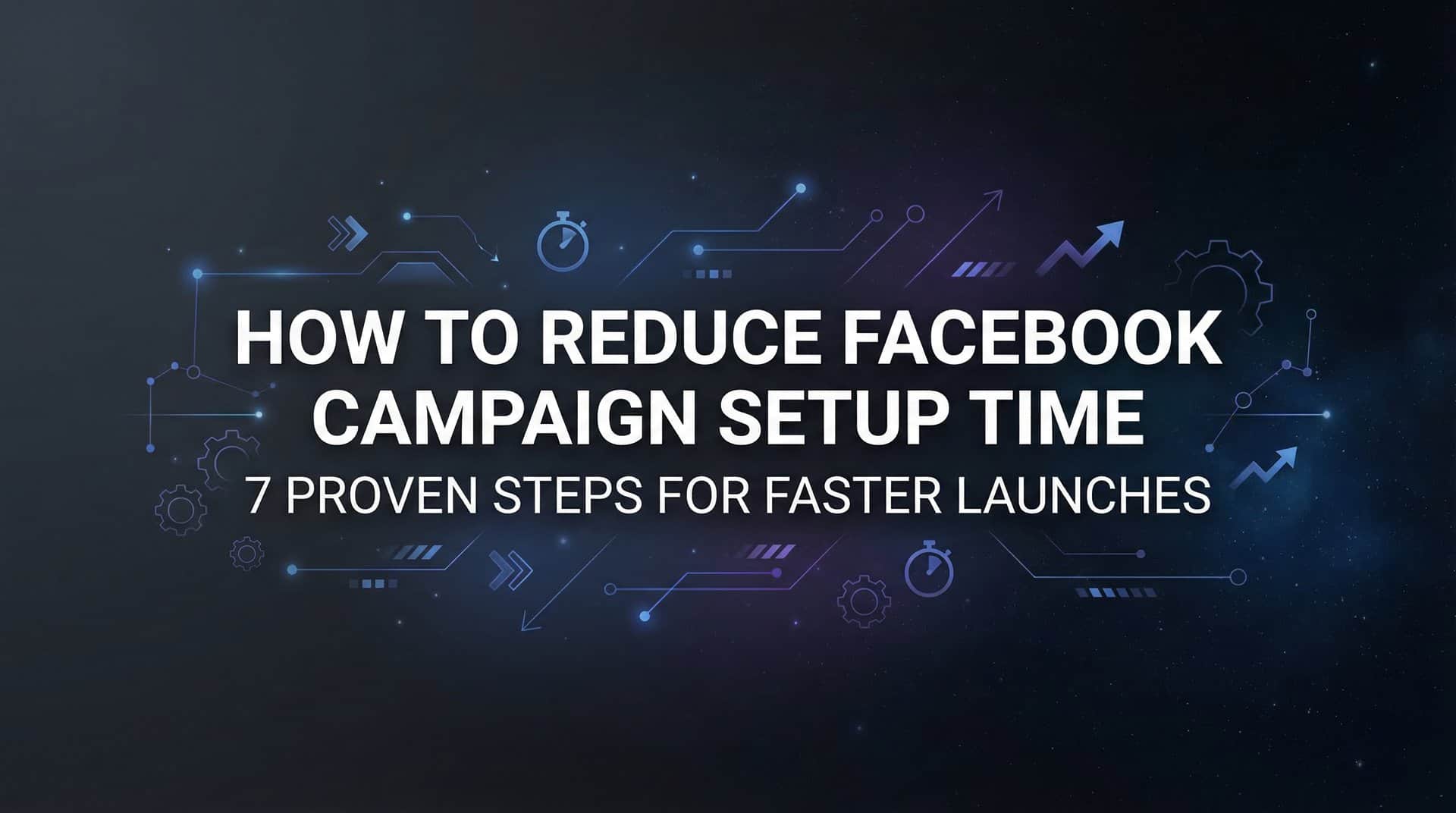 Featured image for How to Reduce Facebook Campaign Setup Time: 7 Proven Steps for Faster Launches