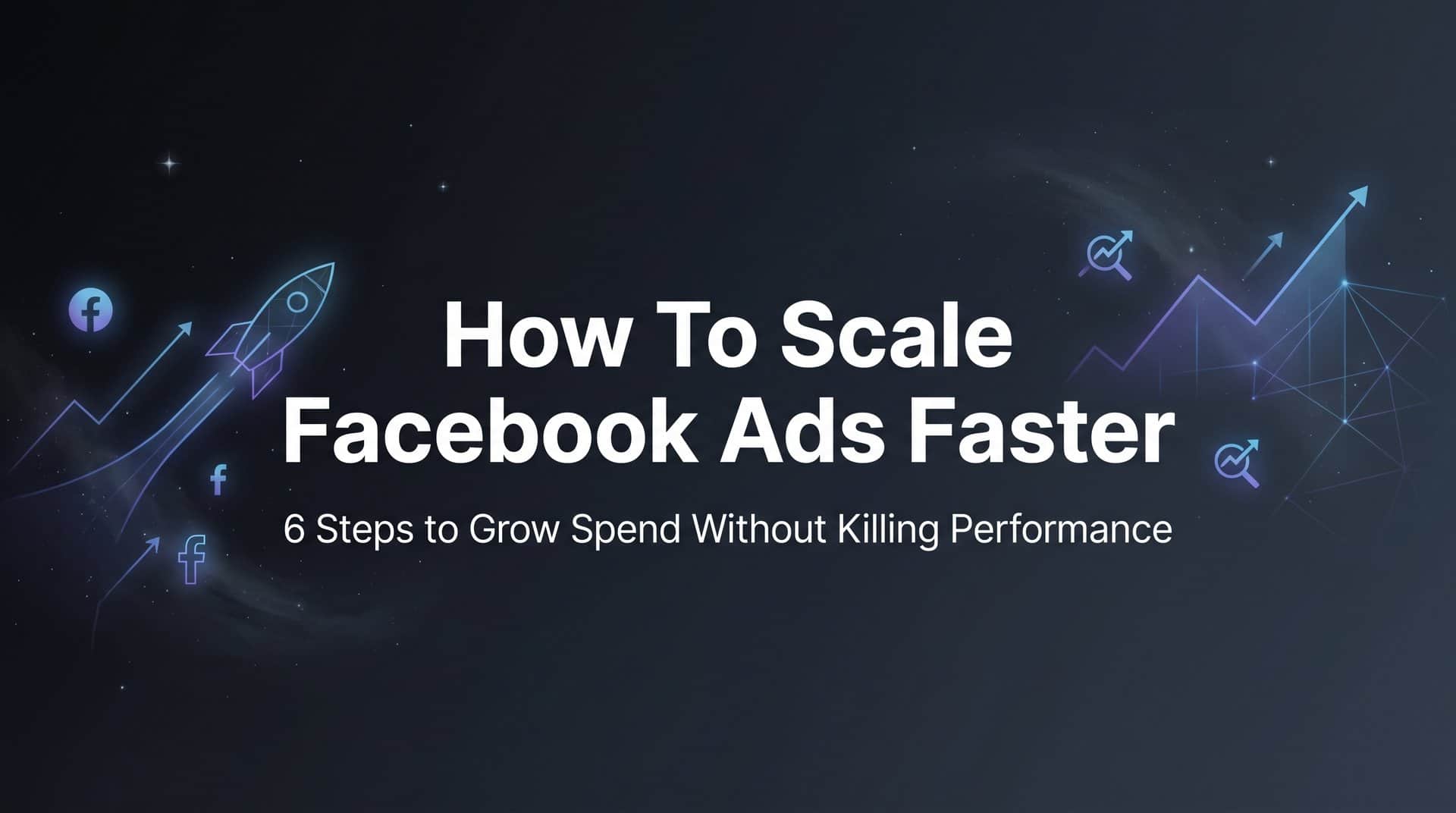 Featured image for How to Scale Facebook Ads Faster: 6 Steps to Grow Spend Without Killing Performance