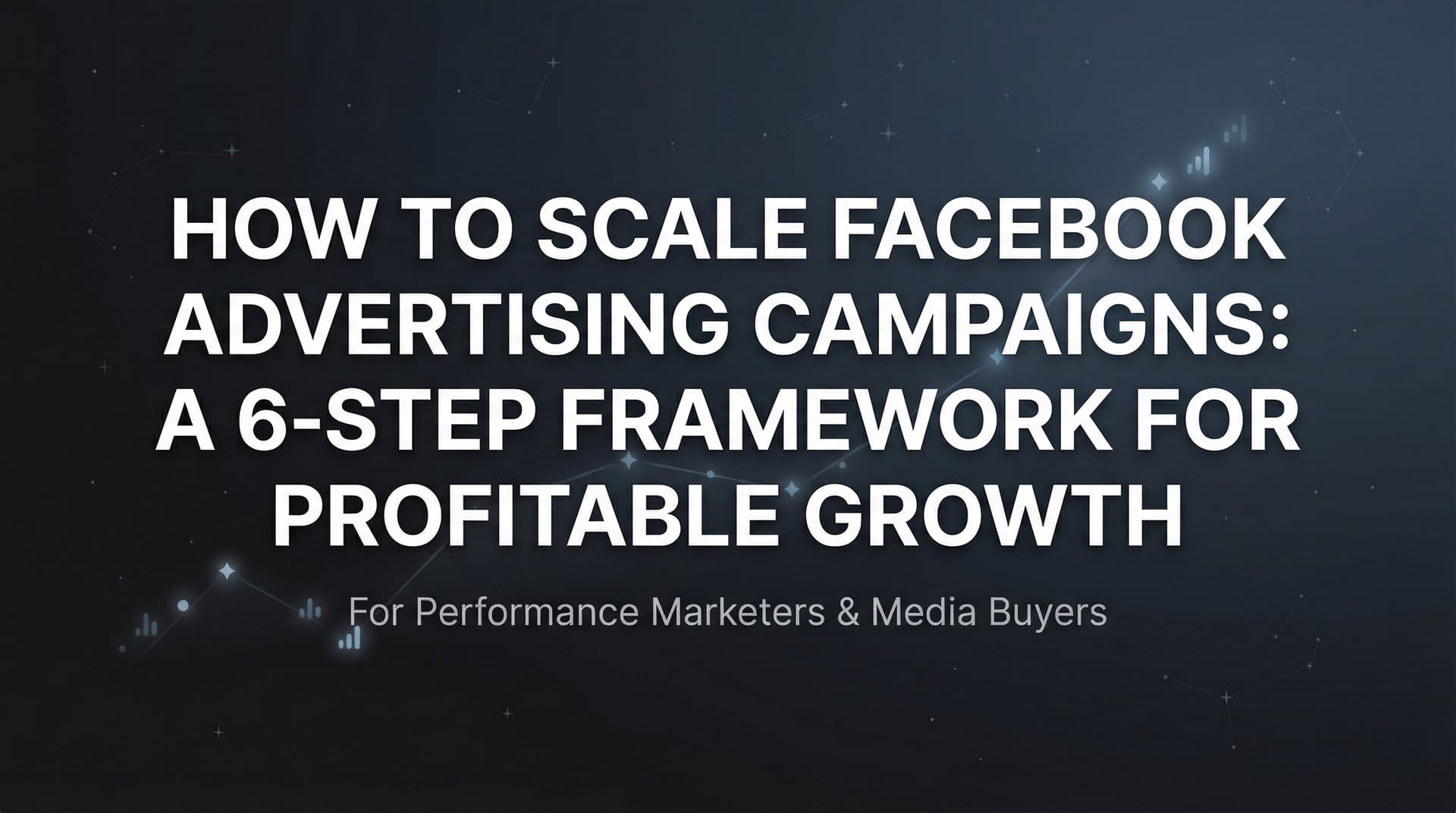 How to Scale Facebook Advertising Campaigns: A 6-Step Framework for Profitable Growth