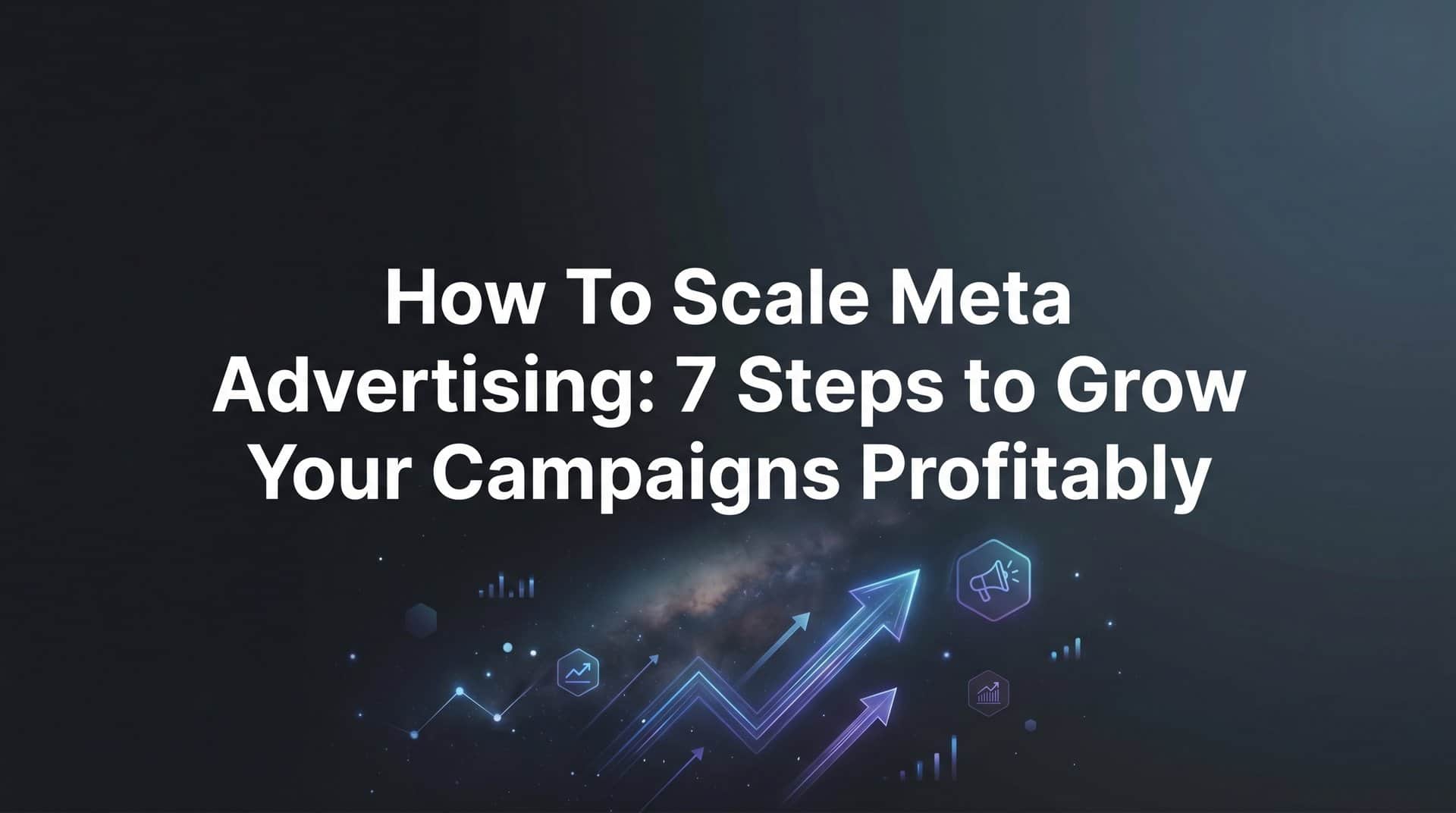 Featured image for How to Scale Meta Advertising: 7 Steps to Grow Your Campaigns Profitably