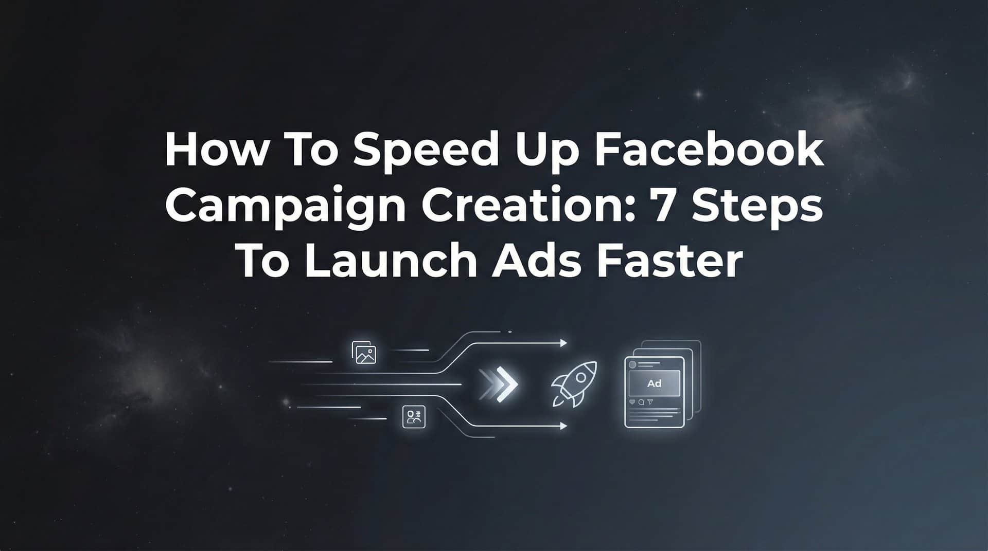 Featured image for How to Speed Up Facebook Campaign Creation: 7 Steps to Launch Ads Faster