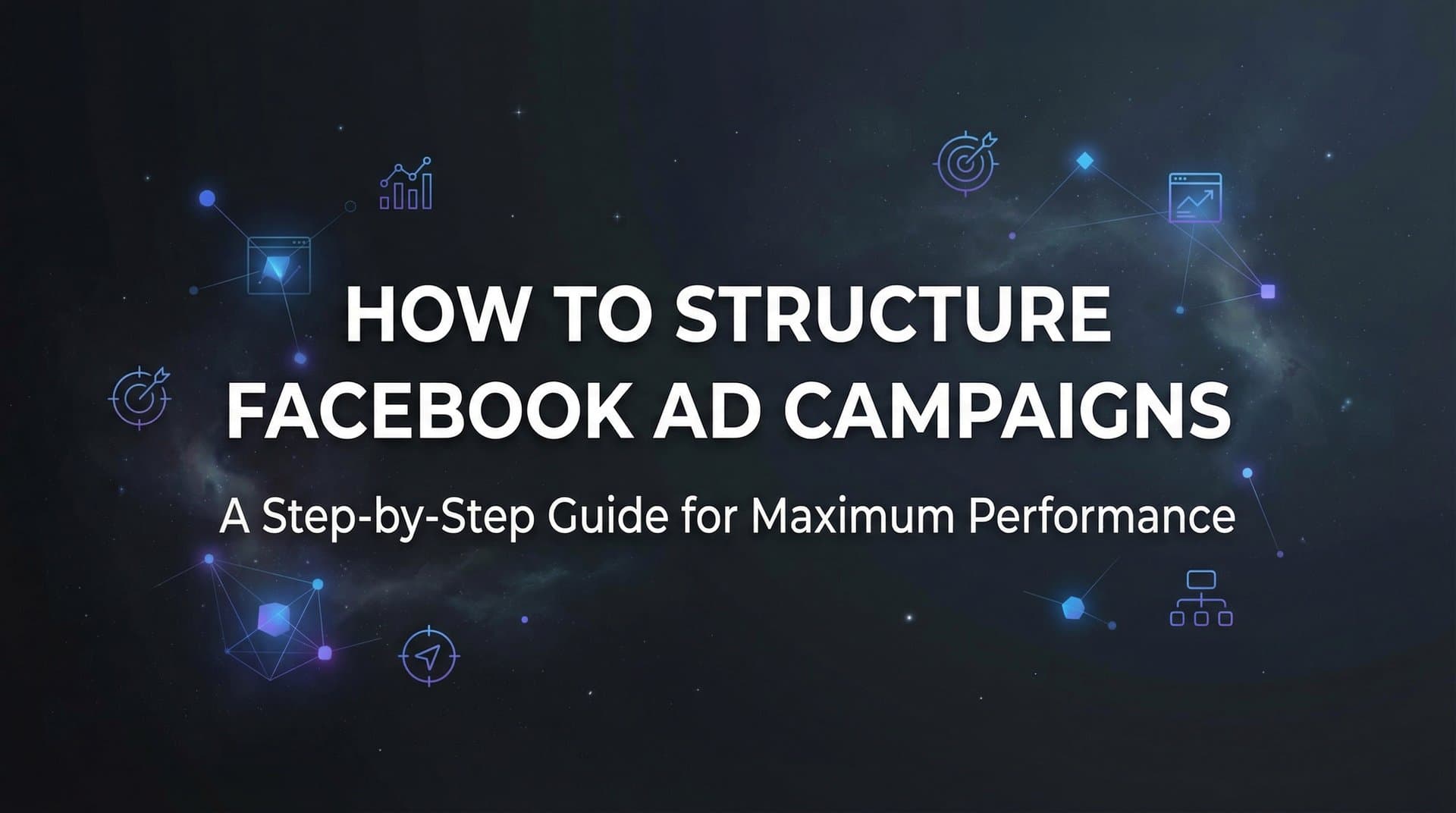 Featured image for How to Structure Facebook Ad Campaigns: A Step-by-Step Guide for Maximum Performance