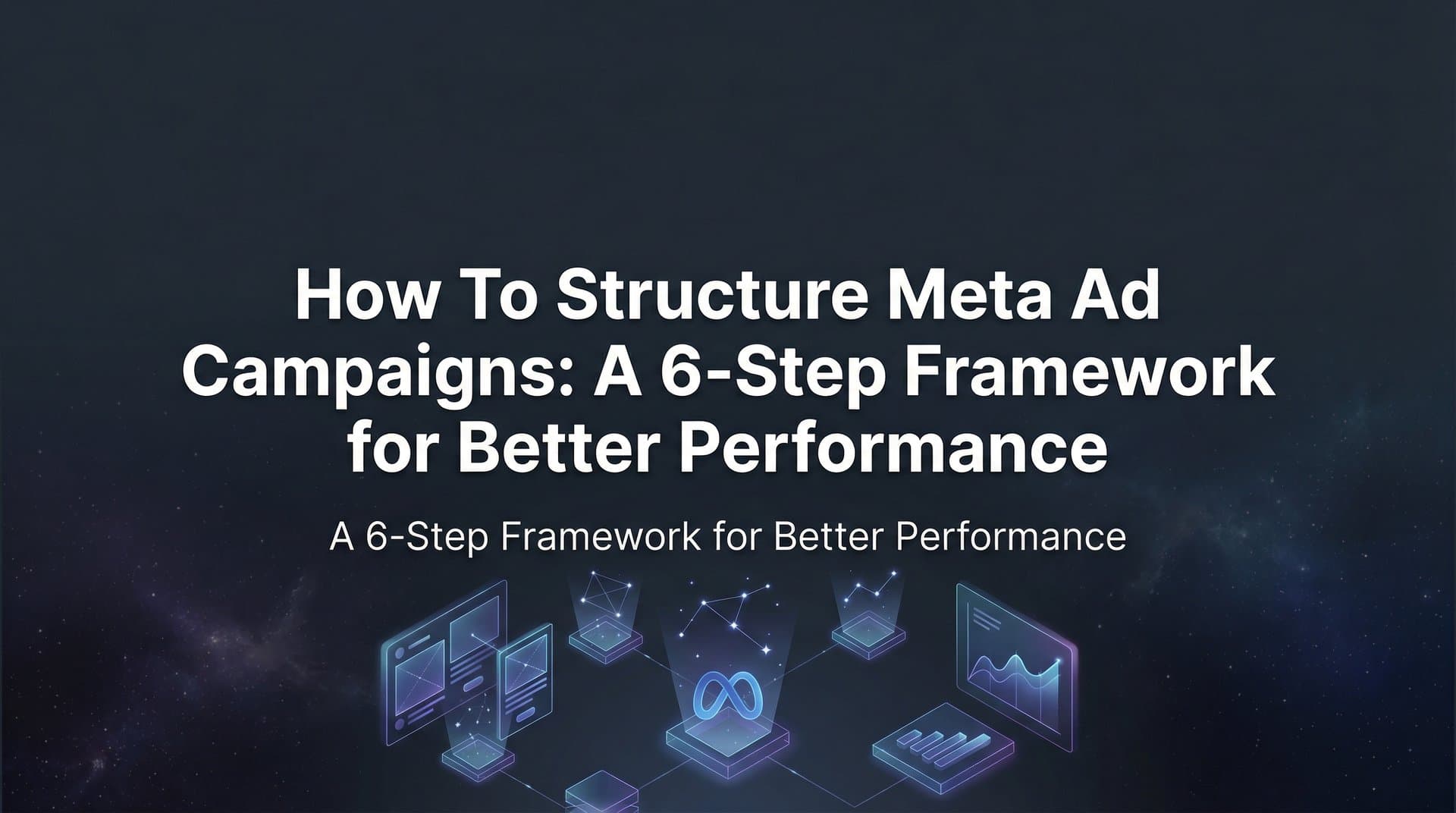 Featured image for How to Structure Meta Ad Campaigns: A 6-Step Framework for Better Performance