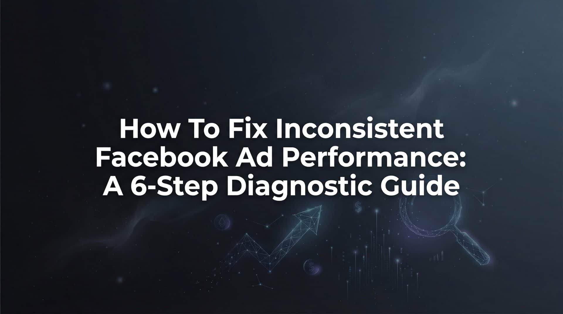 Featured image for How to Fix Inconsistent Facebook Ad Performance: A 6-Step Diagnostic Guide