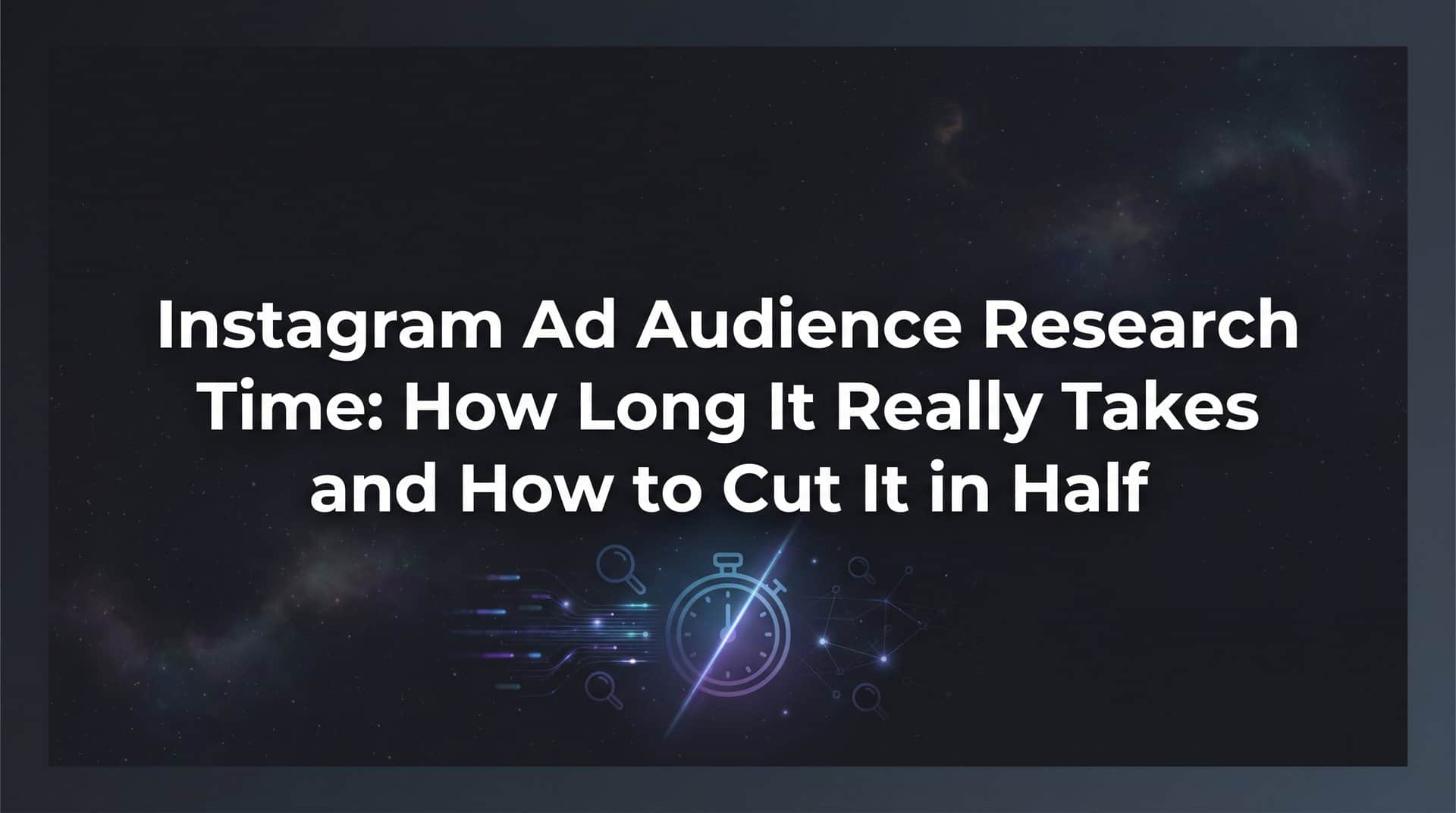 Featured image for Instagram Ad Audience Research Time: How Long It Really Takes and How to Cut It in Half